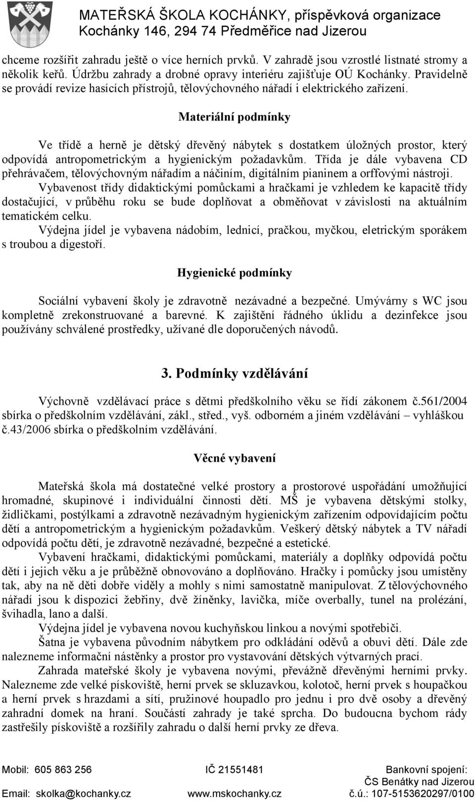 Materiální podmínky Ve třídě a herně je dětský dřevěný nábytek s dostatkem úložných prostor, který odpovídá antropometrickým a hygienickým požadavkům.