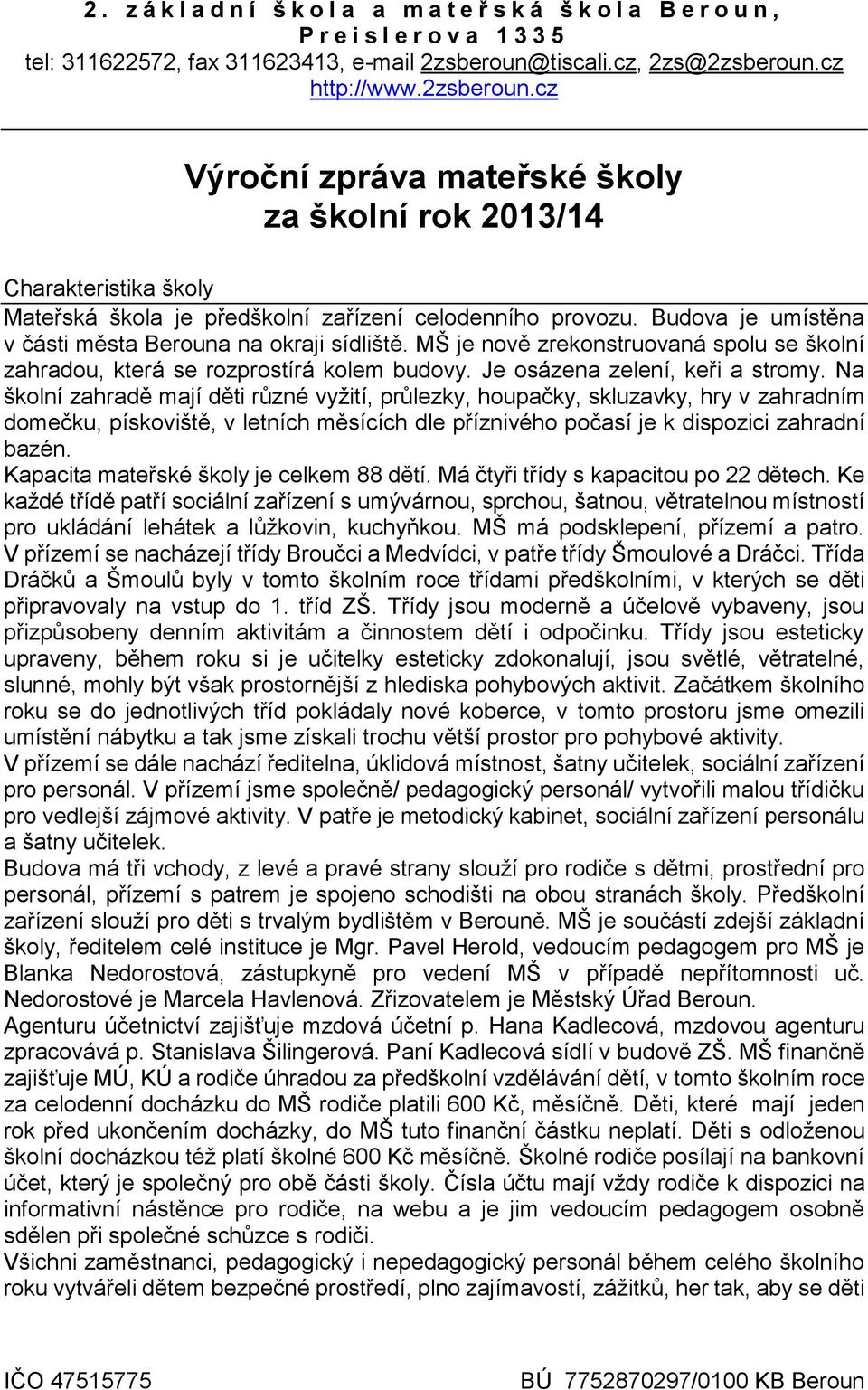 Budova je umístěna v části města Berouna na okraji sídliště. MŠ je nově zrekonstruovaná spolu se školní zahradou, která se rozprostírá kolem budovy. Je osázena zelení, keři a stromy.