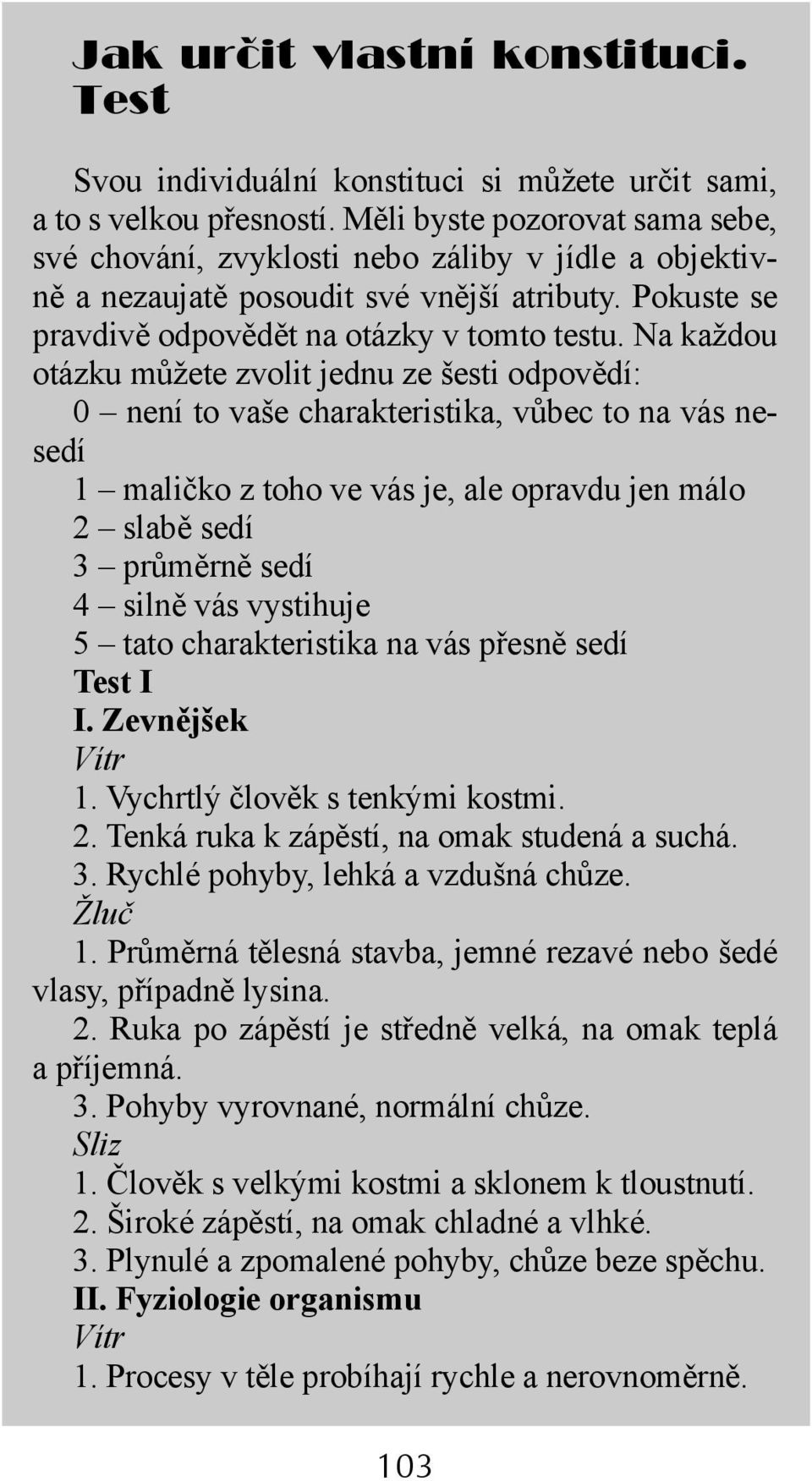 Na každou otázku můžete zvolit jednu ze šesti odpovědí: 0 není to vaše charakteristika, vůbec to na vás nesedí 1 maličko z toho ve vás je, ale opravdu jen málo 2 slabě sedí 3 průměrně sedí 4 silně