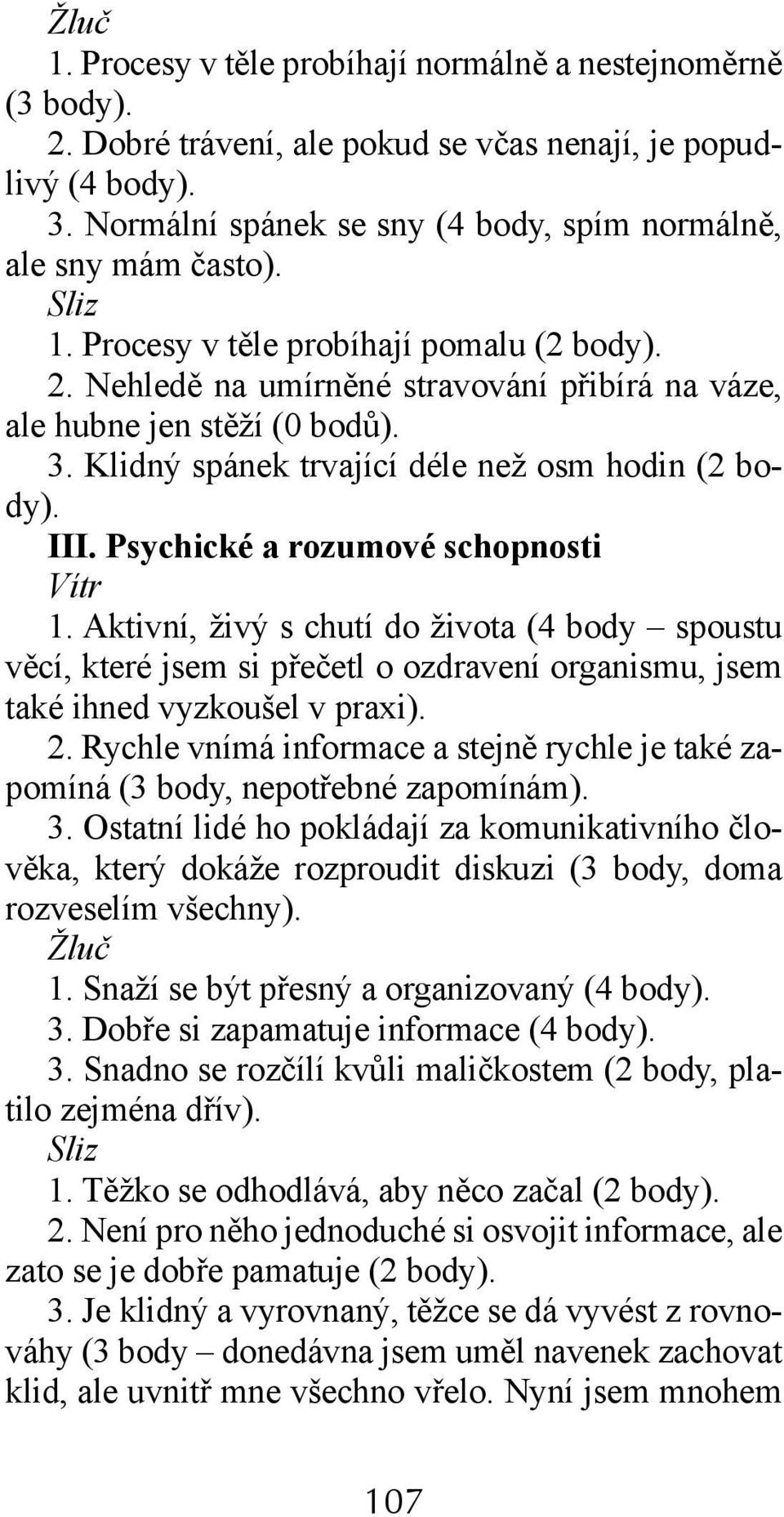 Psychické a rozumové schopnosti 1. Aktivní, živý s chutí do života (4 body spoustu věcí, které jsem si přečetl o ozdravení organismu, jsem také ihned vyzkoušel v praxi). 2.