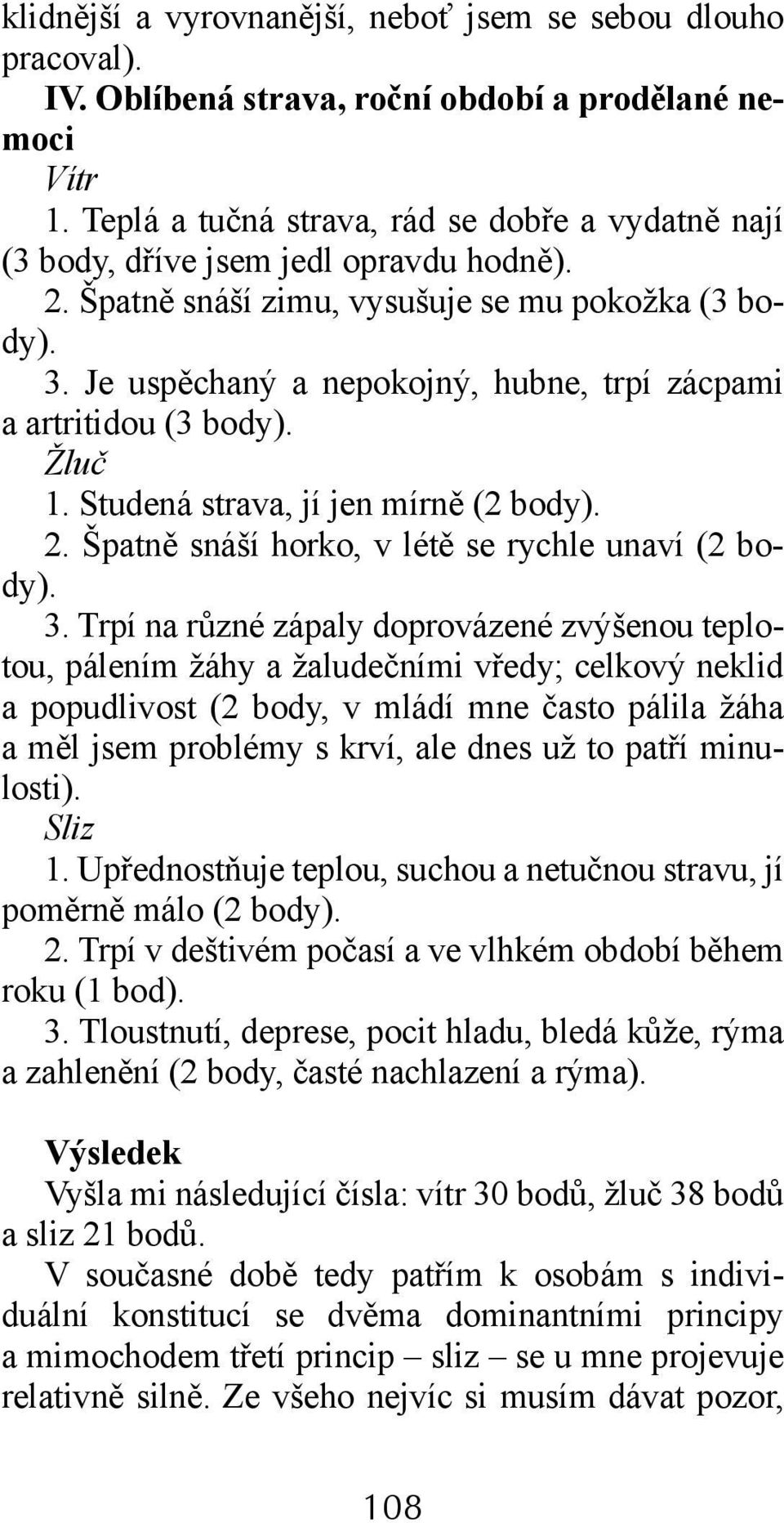 Je uspěchaný a nepokojný, hubne, trpí zácpami a artritidou (3 body). 1. Studená strava, jí jen mírně (2 body). 2. Špatně snáší horko, v létě se rychle unaví (2 body). 3.