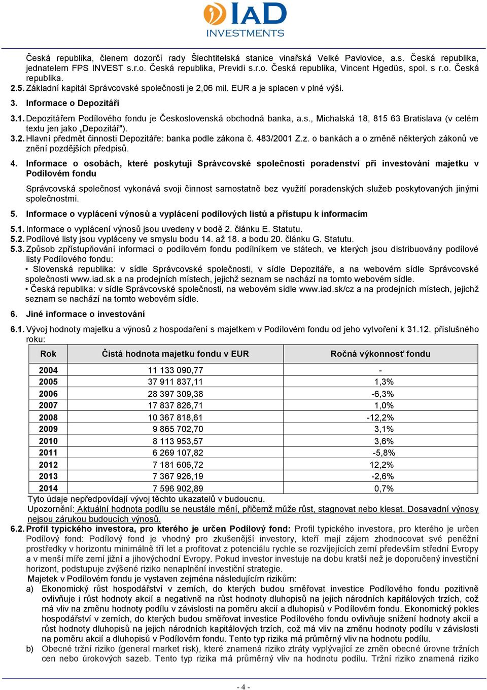 Depozitářem Podílového fondu je Československá obchodná banka, a.s., Michalská 18, 815 63 Bratislava (v celém textu jen jako Depozitář"). 3.2. Hlavní předmět činnosti Depozitáře: banka podle zákona č.