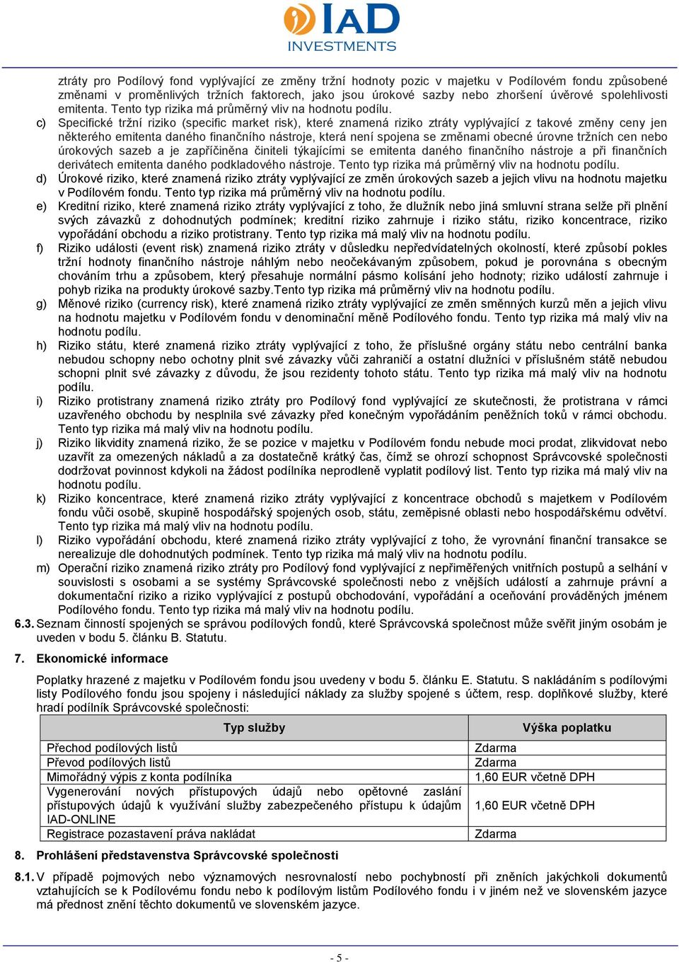 c) Specifické tržní riziko (specific market risk), které znamená riziko ztráty vyplývající z takové změny ceny jen některého emitenta daného finančního nástroje, která není spojena se změnami obecné