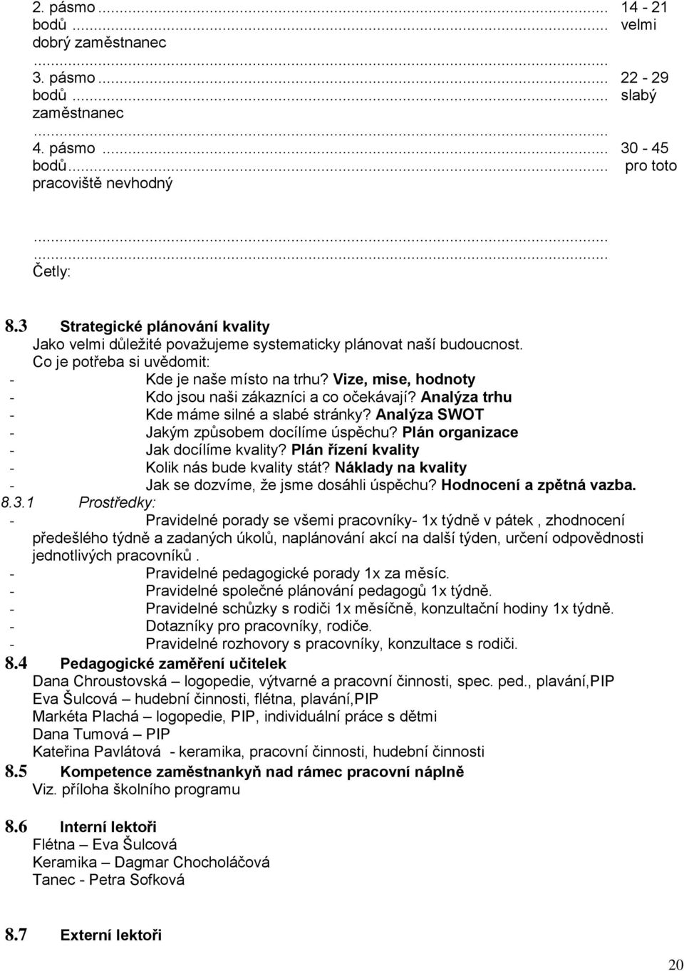 Vize, mise, hodnoty - Kdo jsou naši zákazníci a co očekávají? Analýza trhu - Kde máme silné a slabé stránky? Analýza SWOT - Jakým zpŧsobem docílíme úspěchu? Plán organizace - Jak docílíme kvality?