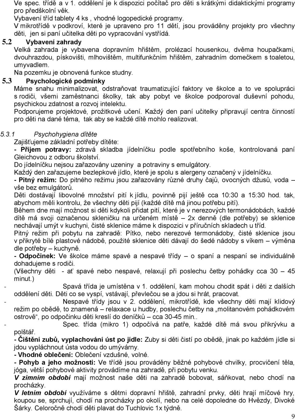 2 Vybavení zahrady Velká zahrada je vybavena dopravním hřištěm, prolézací housenkou, dvěma houpačkami, dvouhrazdou, pískovišti, mlhovištěm, multifunkčním hřištěm, zahradním domečkem s toaletou,