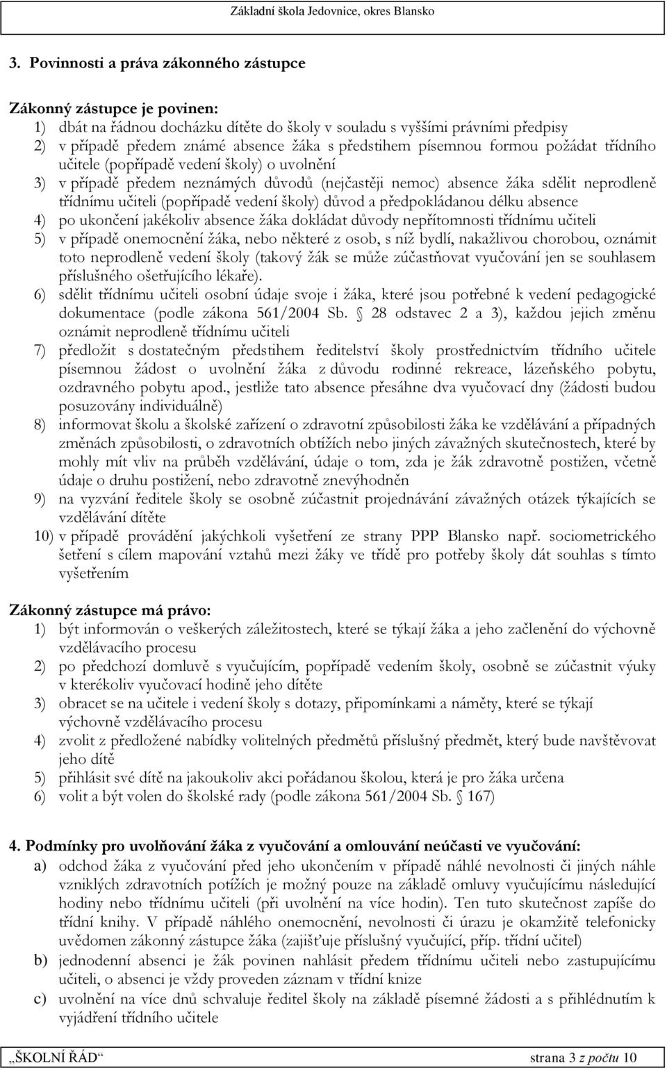 (popřípadě vedení školy) důvod a předpokládanou délku absence 4) po ukončení jakékoliv absence žáka dokládat důvody nepřítomnosti třídnímu učiteli 5) v případě onemocnění žáka, nebo některé z osob, s