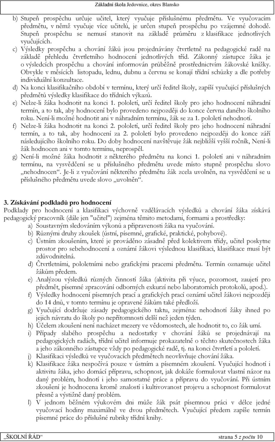 c) Výsledky prospěchu a chování žáků jsou projednávány čtvrtletně na pedagogické radě na základě přehledu čtvrtletního hodnocení jednotlivých tříd.