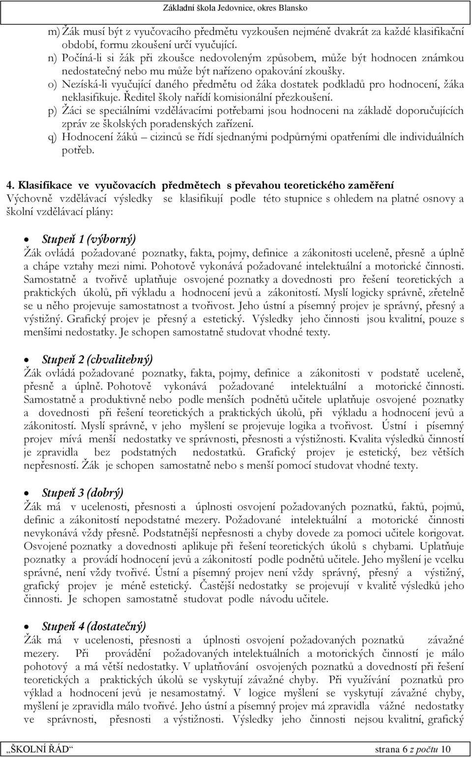 o) Nezíská-li vyučující daného předmětu od žáka dostatek podkladů pro hodnocení, žáka neklasifikuje. Ředitel školy nařídí komisionální přezkoušení.