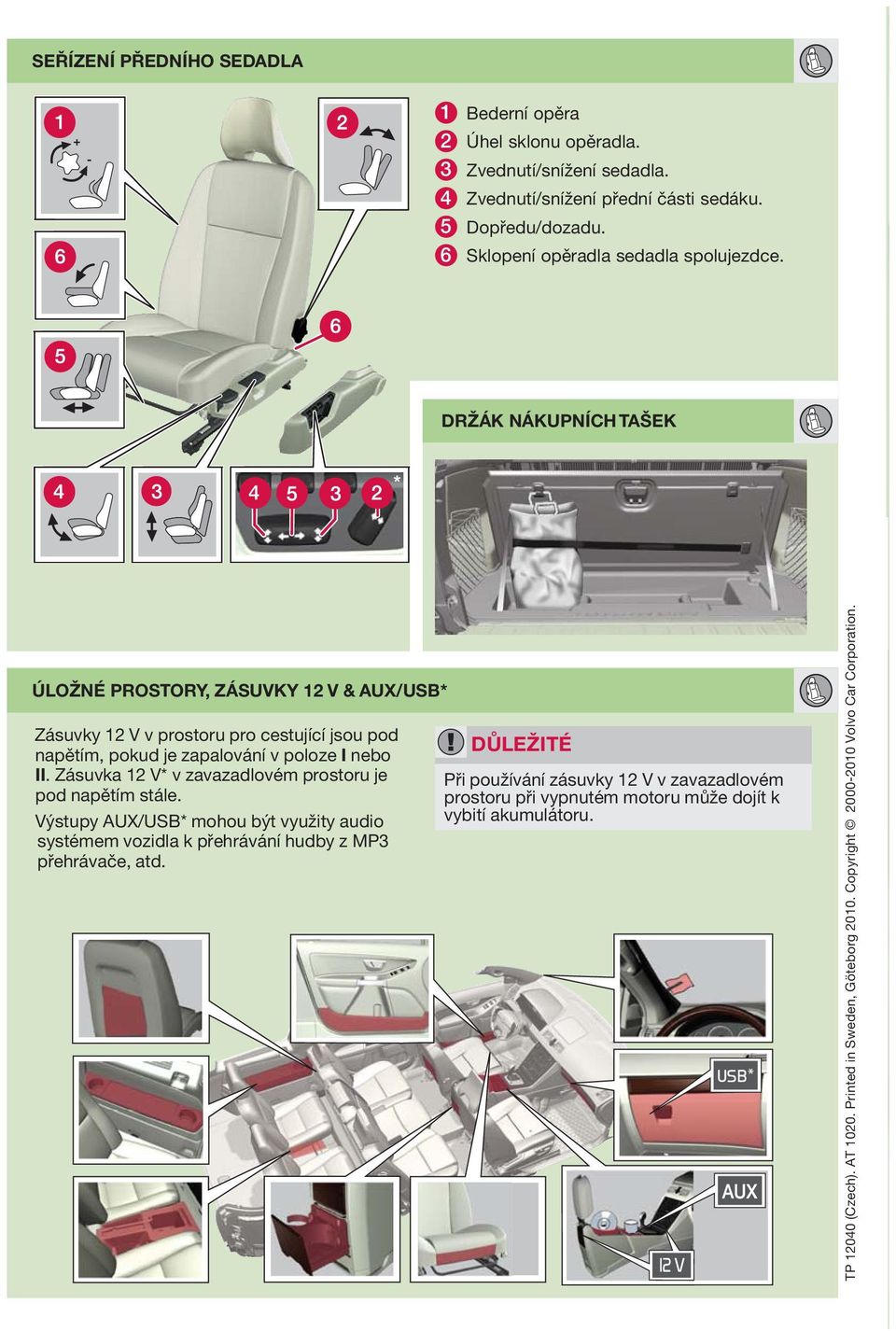 DRŽÁK NÁKUPNÍCH TŠEK ÚLOŽNÉ PROSTORY, ZÁSUVKY 12 V & UX/USB* Zásuvky 12 V v prostoru pro cestující jsou pod napětím, pokud je zapalování v poloze I nebo II.