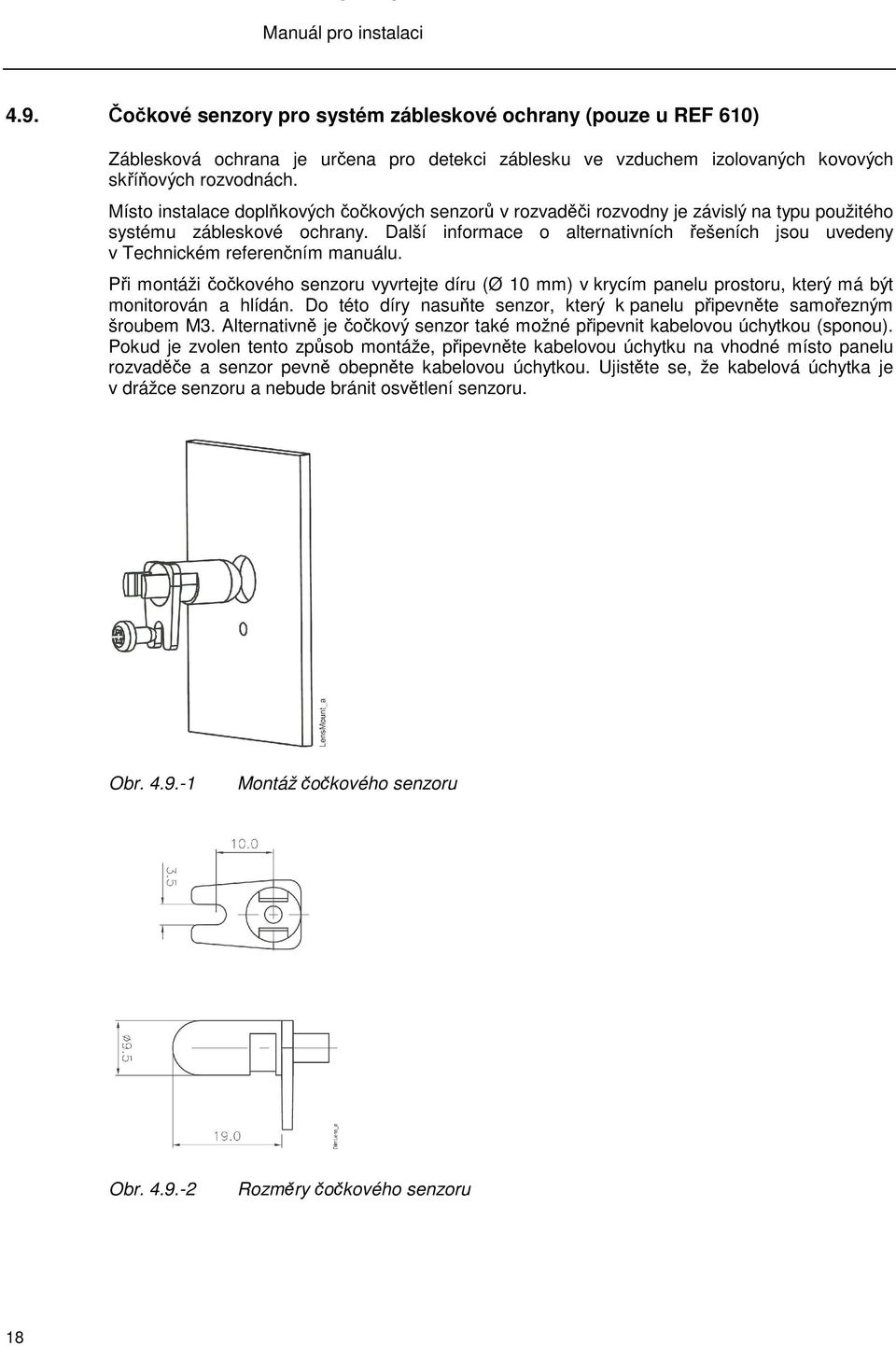 Další informace o alternativních ešeních jsou uvedeny v Technickém referenním manuálu. Pi montáži okového senzoru vyvrtejte díru (Ø 10 mm) v krycím panelu prostoru, který má být monitorován a hlídán.