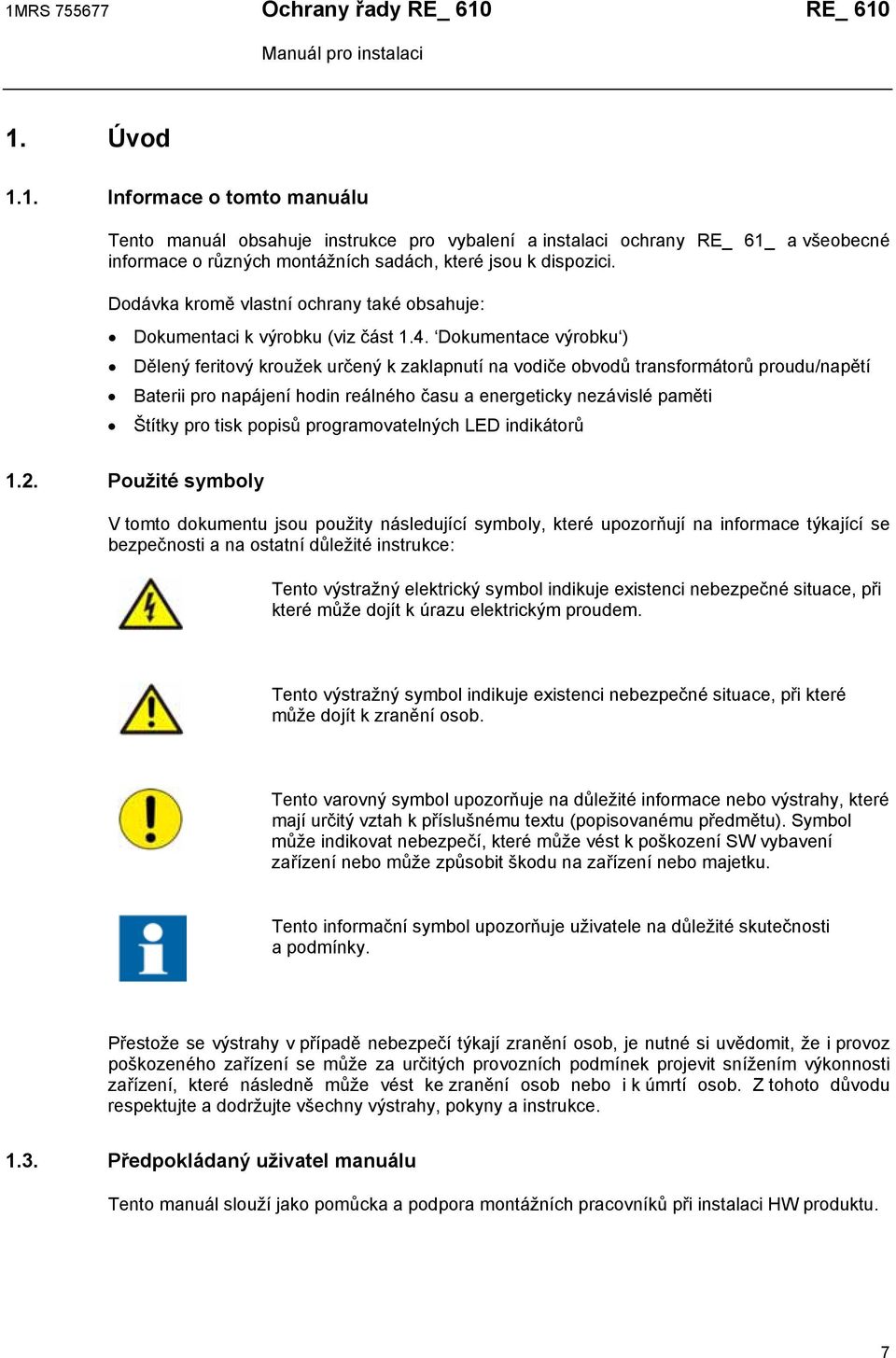 Dokumentace výrobku ) Dělený feritový kroužek určený k zaklapnutí na vodiče obvodů transformátorů proudu/napětí Baterii pro napájení hodin reálného času a energeticky nezávislé paměti Štítky pro tisk