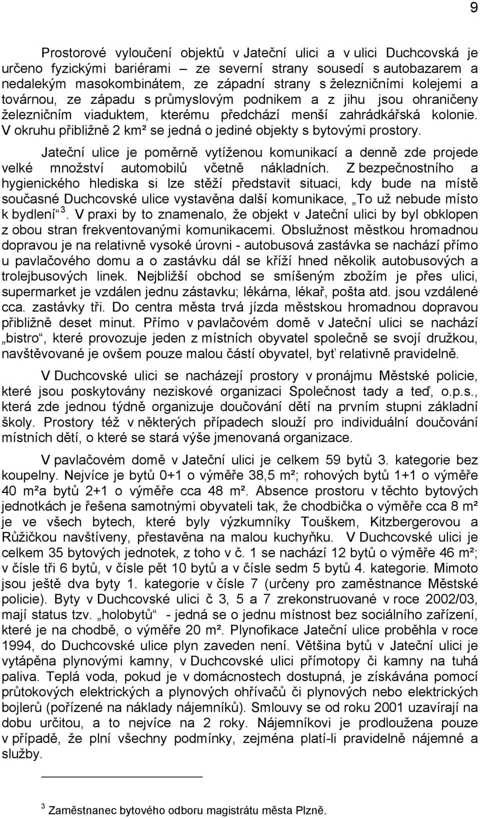 V okruhu přibližně 2 km² se jedná o jediné objekty s bytovými prostory. Jateční ulice je poměrně vytíženou komunikací a denně zde projede velké množství automobilů včetně nákladních.