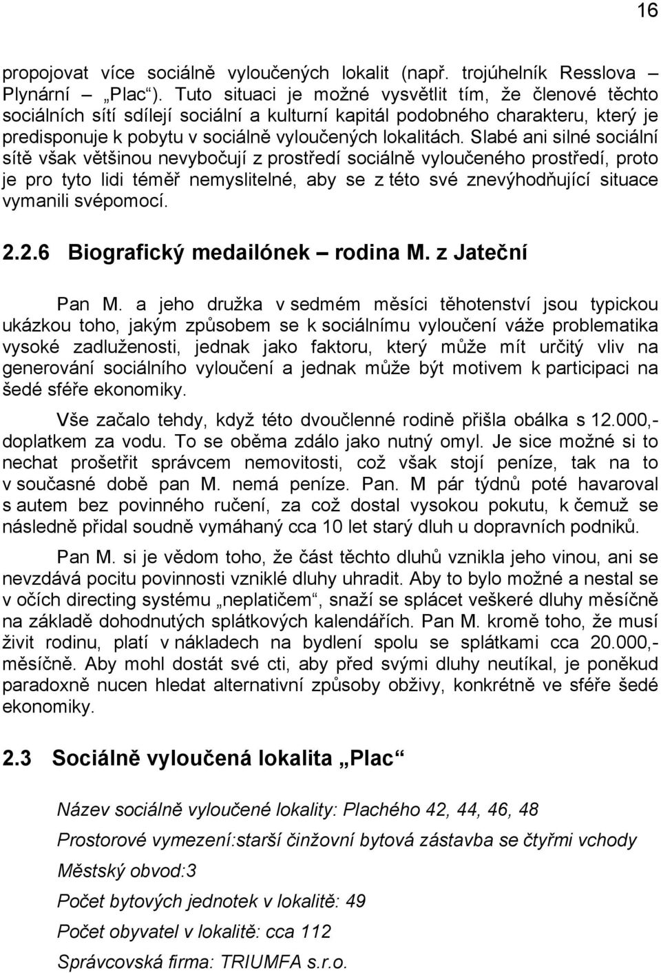 Slabé ani silné sociální sítě však většinou nevybočují z prostředí sociálně vyloučeného prostředí, proto je pro tyto lidi téměř nemyslitelné, aby se z této své znevýhodňující situace vymanili