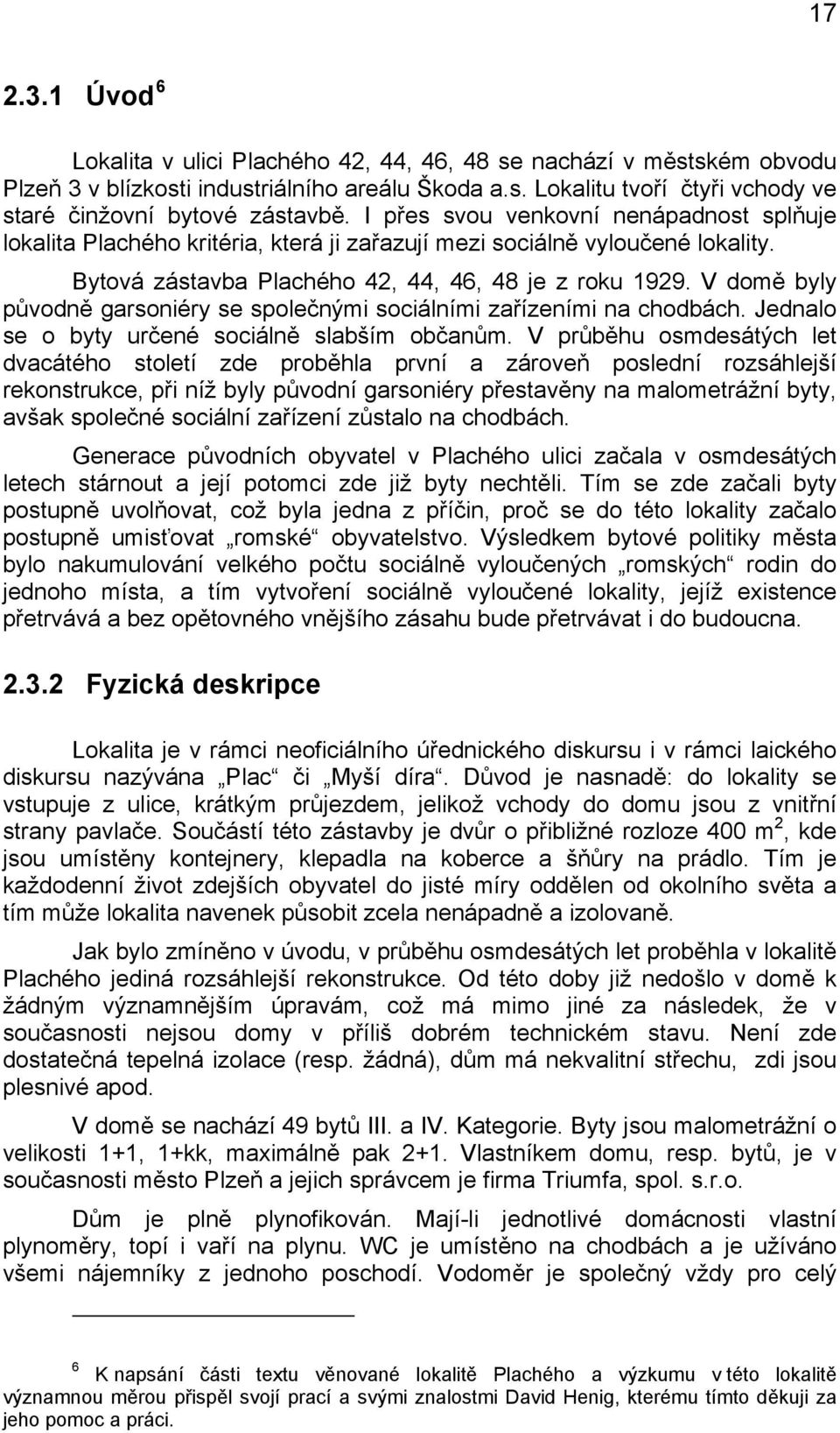 V domě byly původně garsoniéry se společnými sociálními zařízeními na chodbách. Jednalo se o byty určené sociálně slabším občanům.