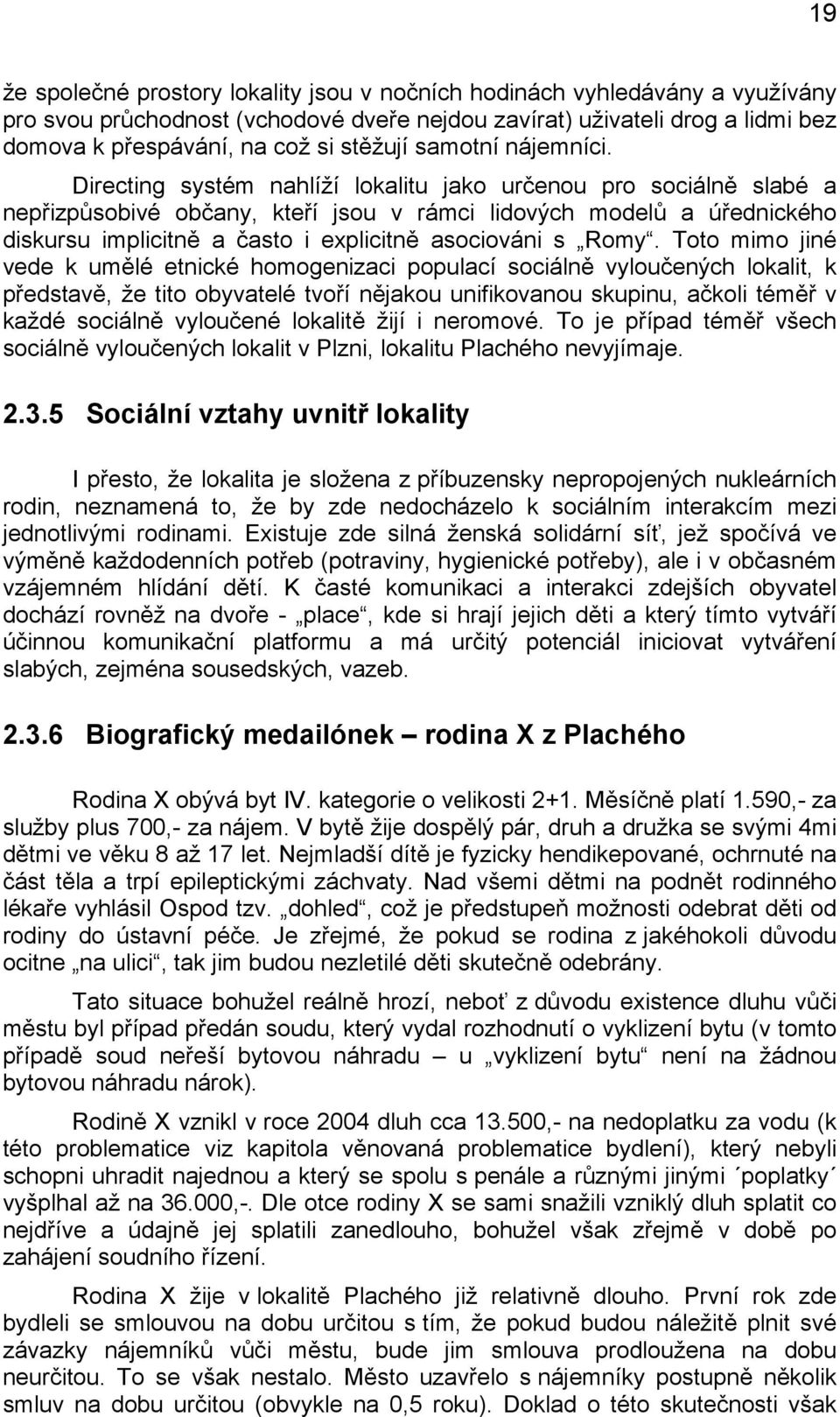 Directing systém nahlíží lokalitu jako určenou pro sociálně slabé a nepřizpůsobivé občany, kteří jsou v rámci lidových modelů a úřednického diskursu implicitně a často i explicitně asociováni s Romy.