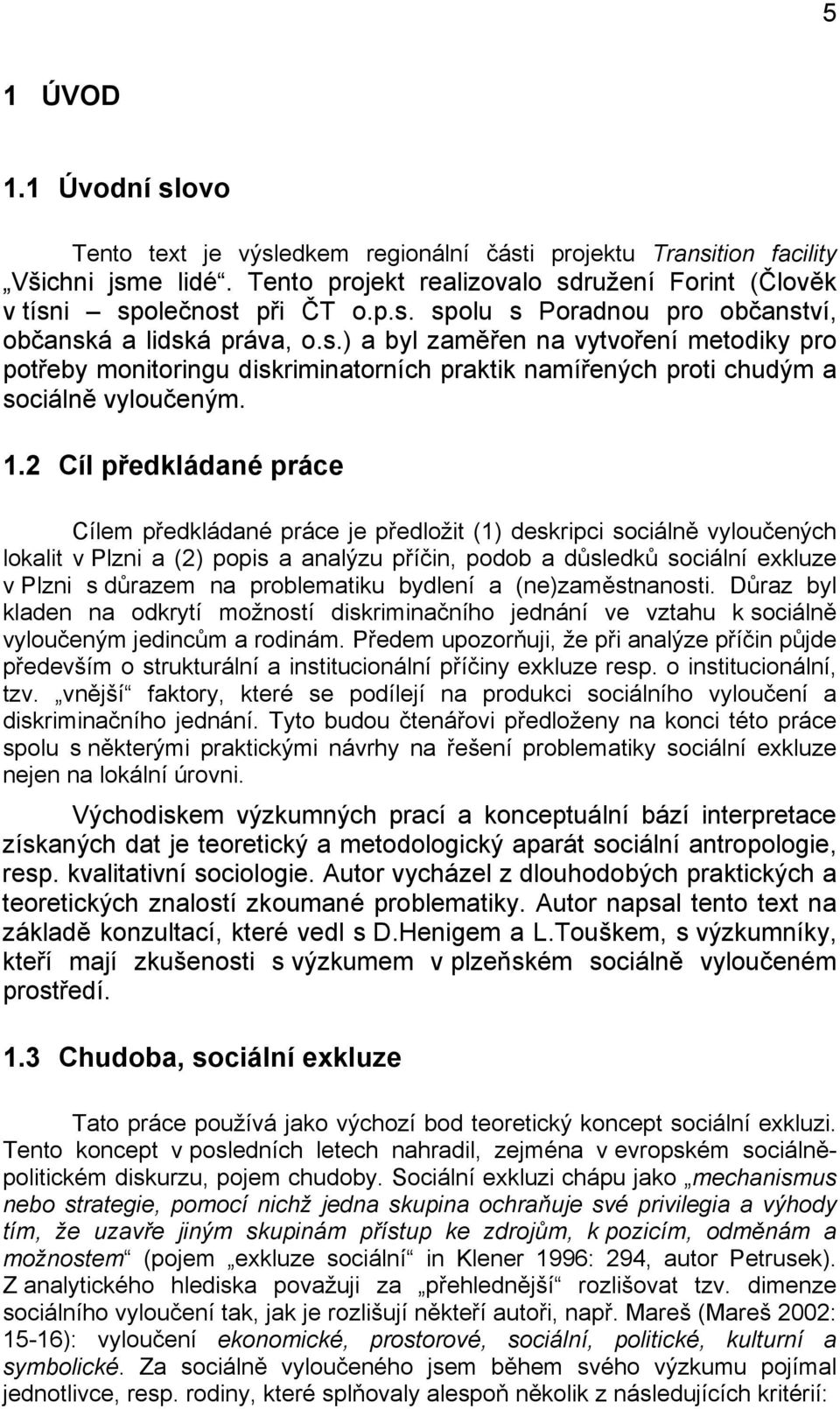 2 Cíl předkládané práce Cílem předkládané práce je předložit (1) deskripci sociálně vyloučených lokalit v Plzni a (2) popis a analýzu příčin, podob a důsledků sociální exkluze v Plzni s důrazem na