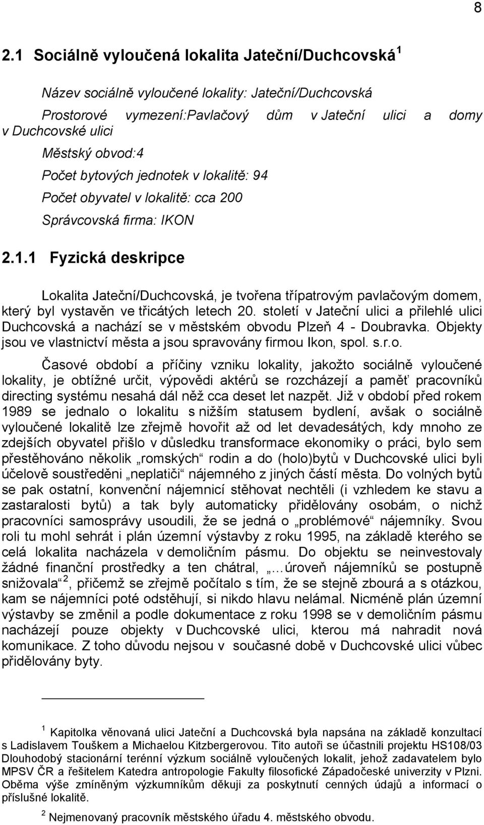 1 Fyzická deskripce Lokalita Jateční/Duchcovská, je tvořena třípatrovým pavlačovým domem, který byl vystavěn ve třicátých letech 20.