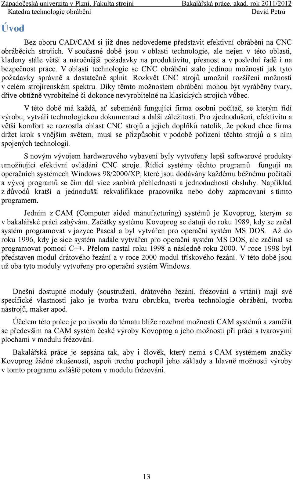 V oblasti technologie se CNC obrábění stalo jedinou možností jak tyto požadavky správně a dostatečně splnit. Rozkvět CNC strojů umožnil rozšíření možností v celém strojírenském spektru.