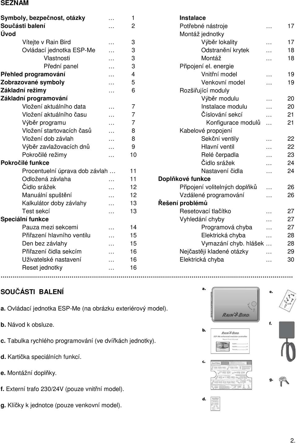 funkce Procentuelní úprava dob závlah 11 Odložená závlaha 11 Čidlo srážek 12 Manuální spuštění 12 Kalkulátor doby závlahy 13 Test sekcí 13 Speciální funkce Pauza mezi sekcemi 14 Přiřazení hlavního