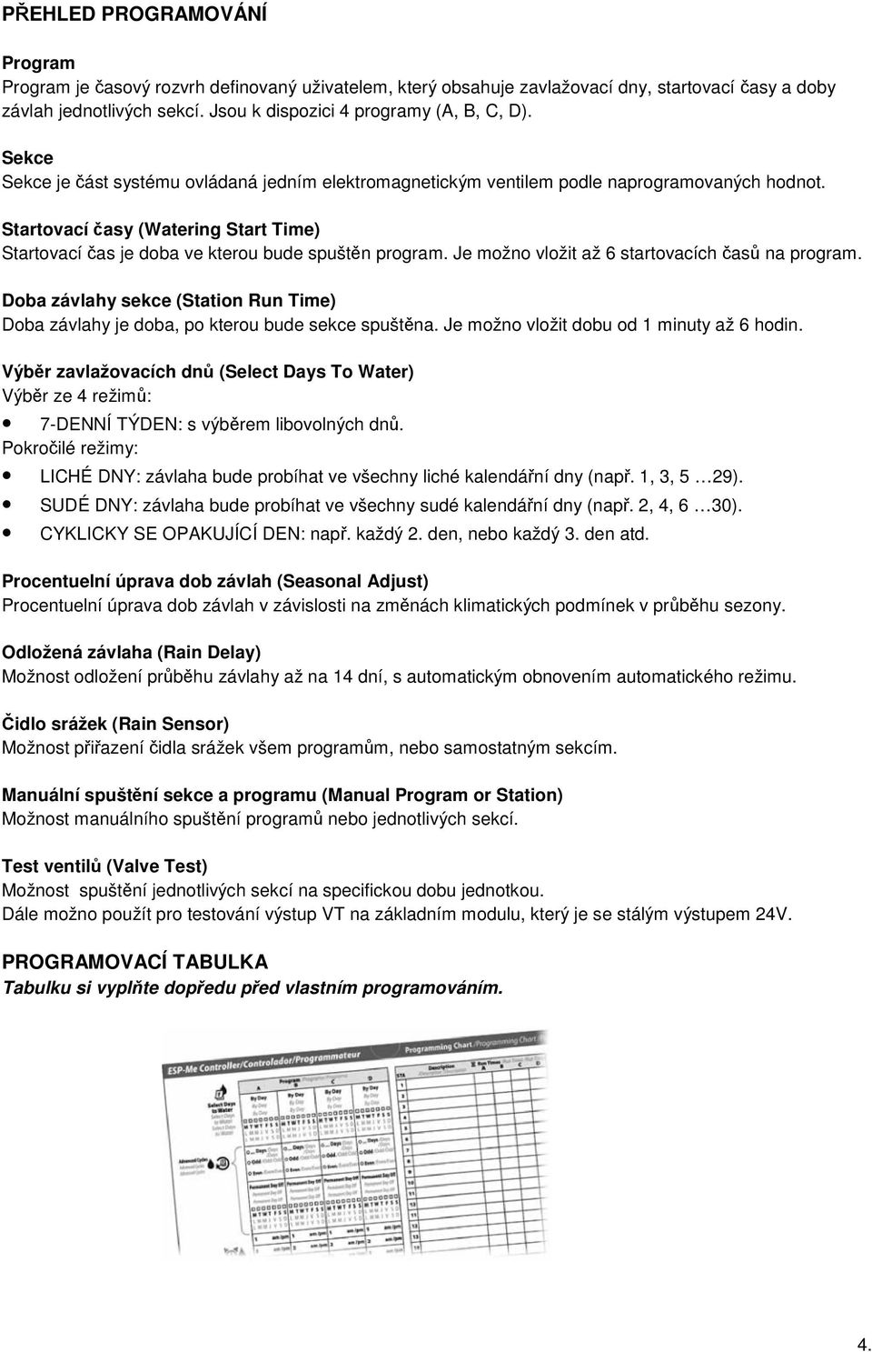 Je možno vložit až 6 startovacích časů na program. Doba závlahy sekce (Station Run Time) Doba závlahy je doba, po kterou bude sekce spuštěna. Je možno vložit dobu od 1 minuty až 6 hodin.