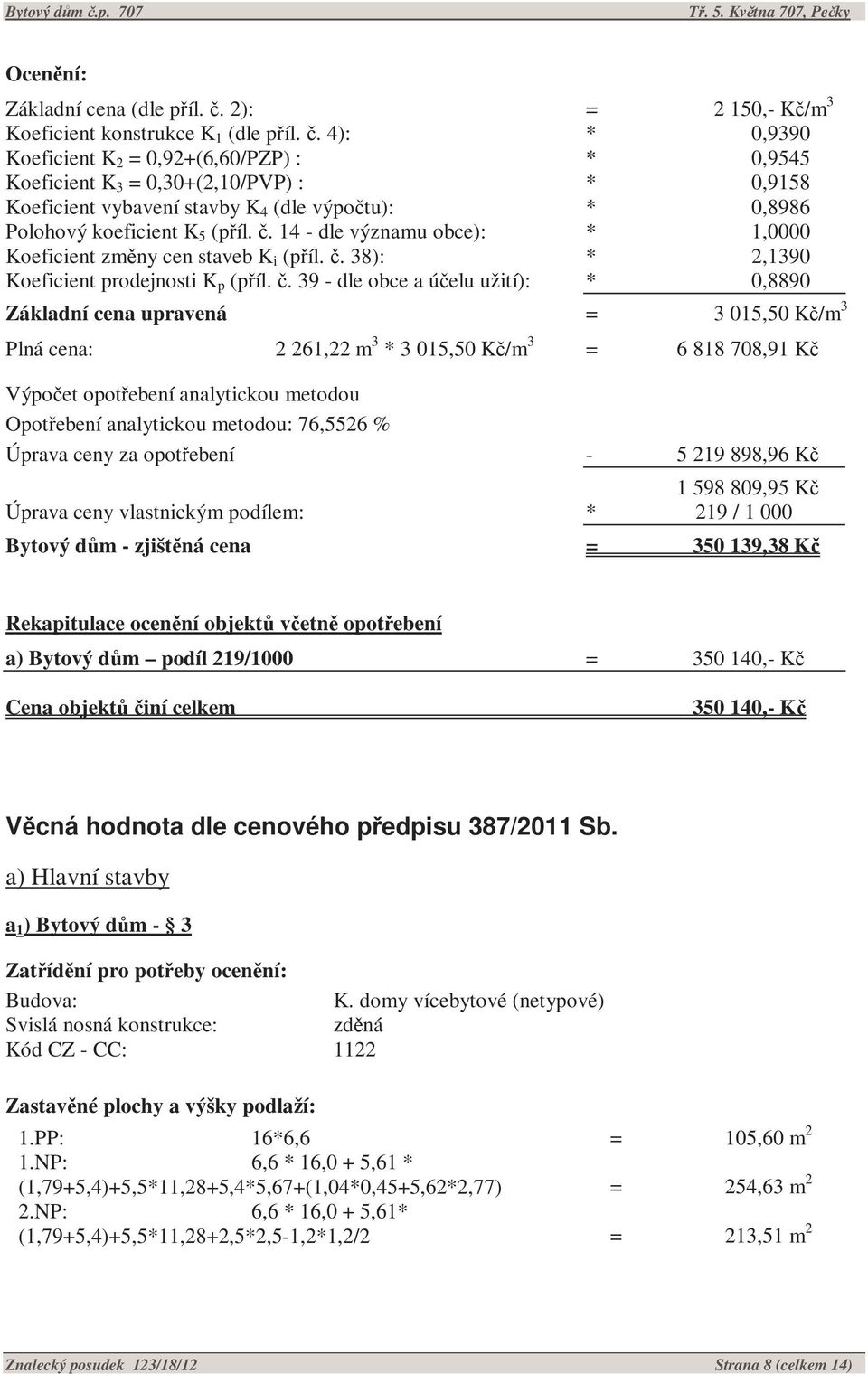 4): * 0,9390 Koeficient K 2 = 0,92+(6,60/PZP) : * 0,9545 Koeficient K 3 = 0,30+(2,10/PVP) : * 0,9158 Koeficient vybavení stavby K 4 (dle výpočtu): * 0,8986 Polohový koeficient K 5 (příl. č.