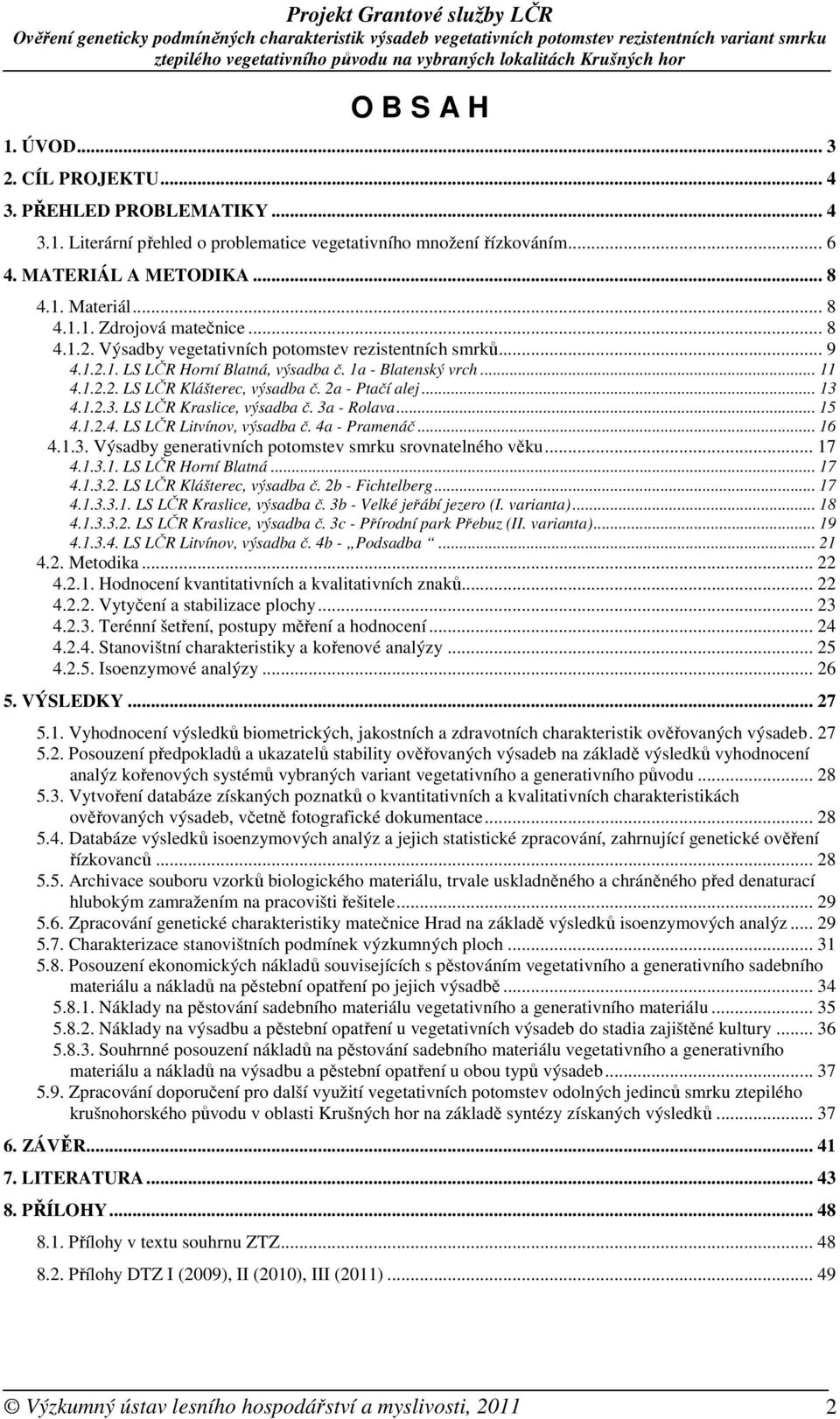 4.1.2.3. LS LČR Kraslice, výsadba č. 3a - Rolava... 15 4.1.2.4. LS LČR Litvínov, výsadba č. 4a - Pramenáč... 16 4.1.3. Výsadby generativních potomstev smrku srovnatelného věku... 17 4.1.3.1. LS LČR Horní Blatná.