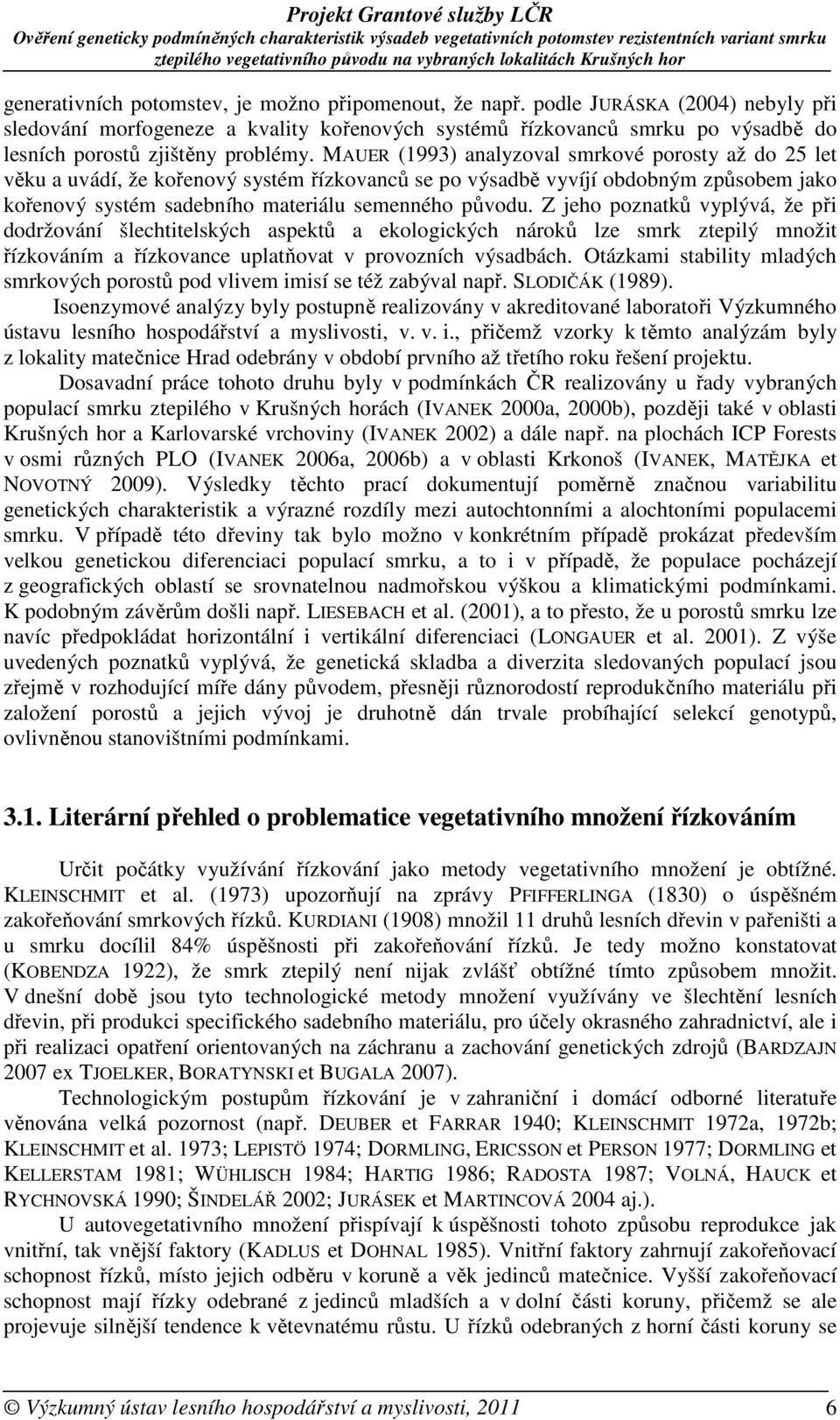 MAUER (1993) analyzoval smrkové porosty až do 25 let věku a uvádí, že kořenový systém řízkovanců se po výsadbě vyvíjí obdobným způsobem jako kořenový systém sadebního materiálu semenného původu.