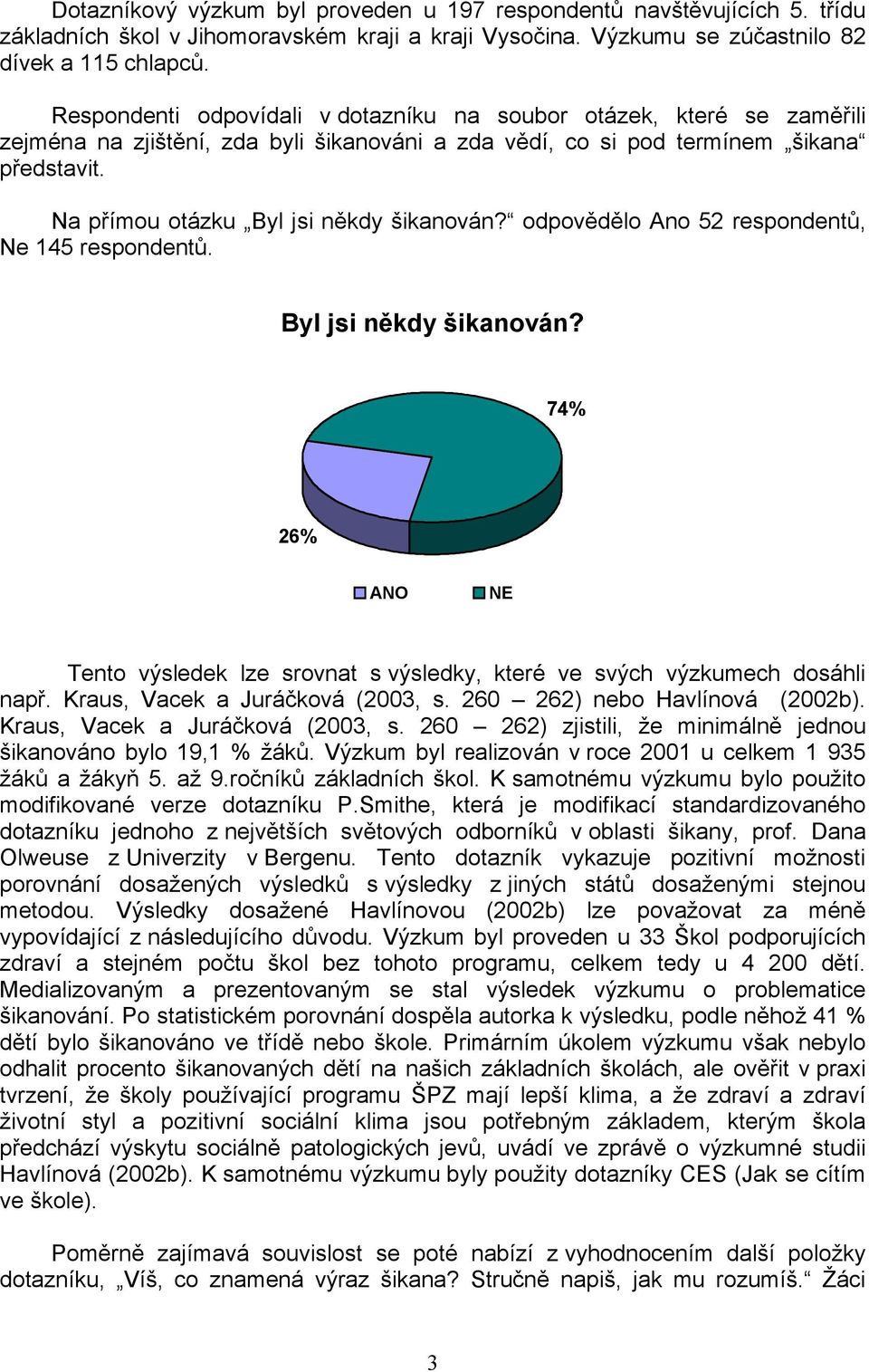 Na přímou otázku Byl jsi někdy šikanován? odpovědělo Ano 52 respondentů, Ne 145 respondentů. Byl jsi někdy šikanován? 74% 26% ANO NE Tento výsledek lze srovnat s výsledky, které ve svých výzkumech dosáhli např.