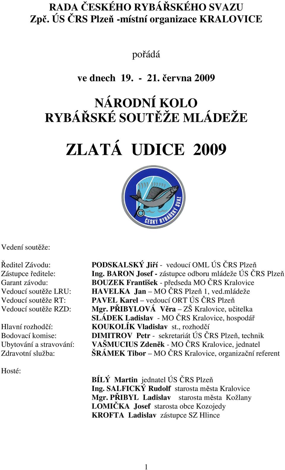 Hlavní rozhodčí: Bodovací komise: Ubytování a stravování: Zdravotní služba: Hosté: PODSKALSKÝ Jiří - vedoucí OML ÚS ČRS Plzeň Ing.