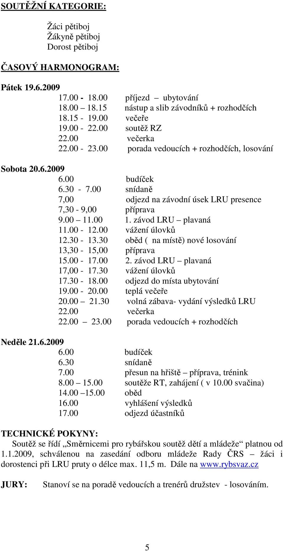 00 11.00 1. závod LRU plavaná 11.00-12.00 vážení úlovků 12.30-13.30 oběd ( na místě) nové losování 13,30-15,00 příprava 15.00-17.00 2. závod LRU plavaná 17,00-17.30 vážení úlovků 17.30-18.