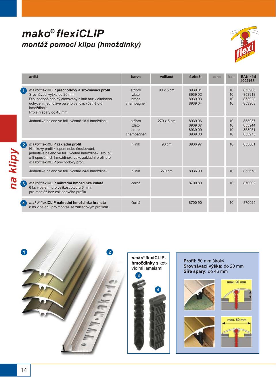 ..89..890..8968 Jednotlivì baleno ve folii, vèetnì 8-ti hmoždinek. 70 x cm 899 06 899 07 899 09 899 08..897..89..89..897 na klipy mako flexiclip základní profil Hliníkový profil k lepení nebo šroubování, jednotlivì baleno ve folii, vèetnì hmoždinek, šroubù a 8 speciálních hmoždinek.