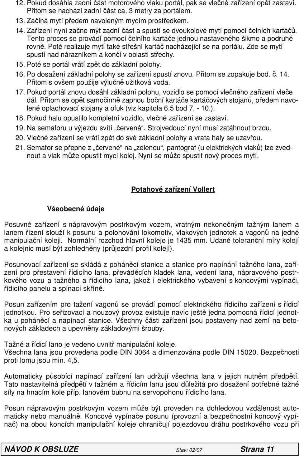 Poté realizuje mytí také střešní kartáč nacházející se na portálu. Zde se mytí spustí nad nárazníkem a končí v oblasti střechy. 15. Poté se portál vrátí zpět do základní polohy. 16.