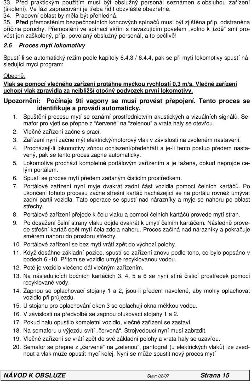 povolaný obslužný personál, a to pečlivě! 2.6 Proces mytí lokomotivy Spustí-li se automatický režim podle kapitoly 6.4.