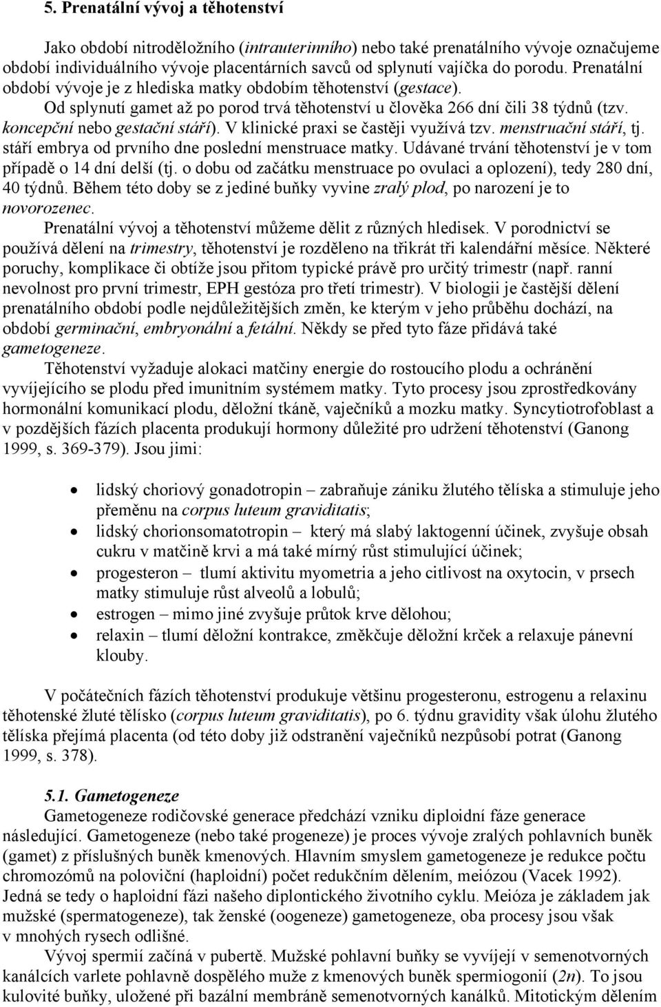 V klinické praxi se častěji využívá tzv. menstruační stáří, tj. stáří embrya od prvního dne poslední menstruace matky. Udávané trvání těhotenství je v tom případě o 14 dní delší (tj.