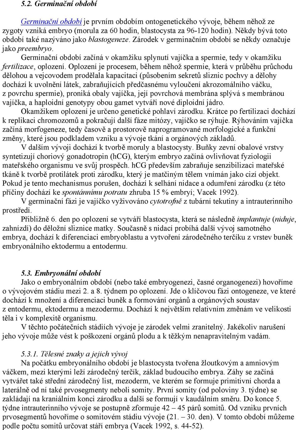 Germinační období začíná v okamžiku splynutí vajíčka a spermie, tedy v okamžiku fertilizace, oplození.