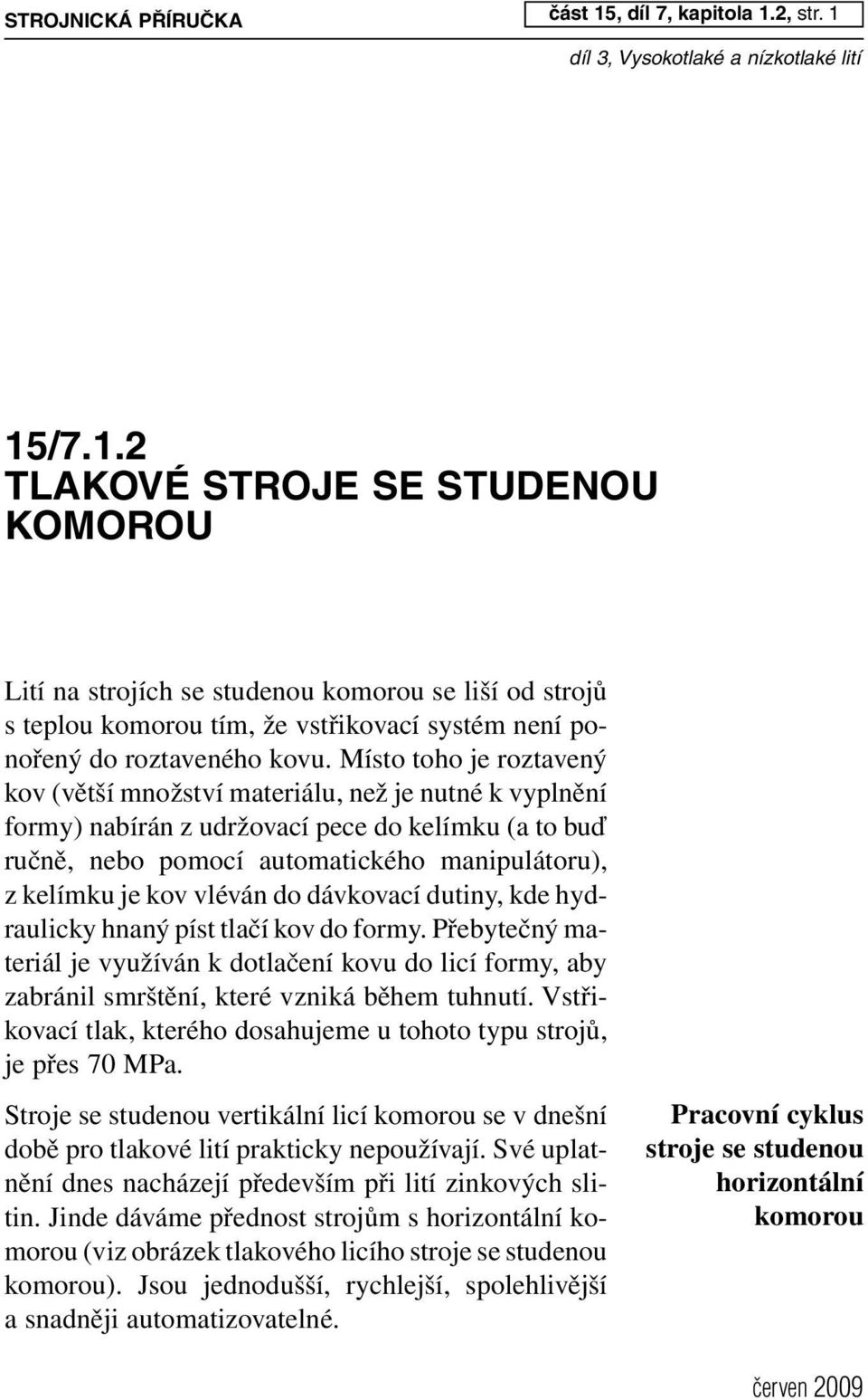 2, str. 1 díl 3, Vysokotlaké a nízkotlaké lití 15/7.1.2 T L A K V É S T R J E S E S T U D E N U K M R U Lití na strojích se studenou komorou se liší od strojů s teplou komorou tím, že vstřikovací systém není ponořený do roztaveného kovu.