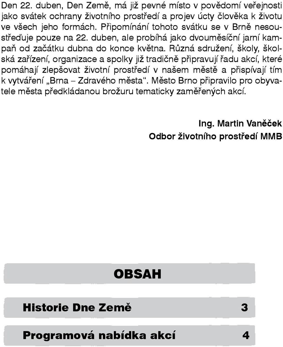 Různá sdružení, školy, školská zařízení, organizace a spolky již tradičně připravují řadu akcí, které pomáhají zlepšovat životní prostředí v našem městě a přispívají tím k