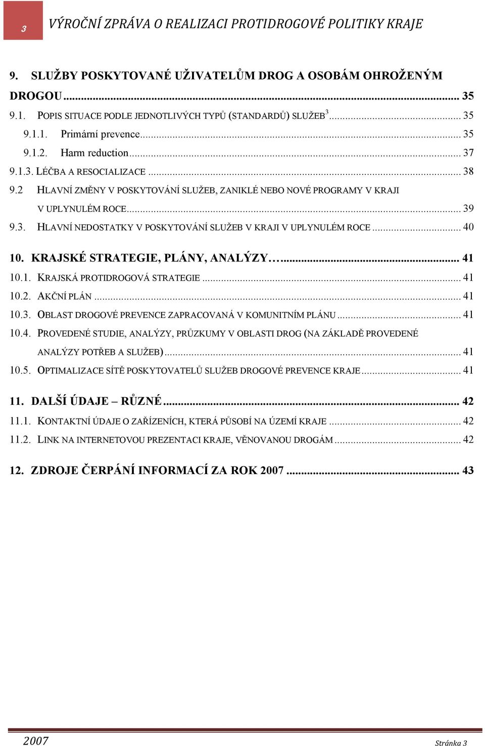 .. 4 1. KRAJSKÉ STRATEGIE, PLÁNY, ANALÝZY... 41 1.1. KRAJSKÁ PROTIDROGOVÁ STRATEGIE... 41 1.2. AKČNÍ PLÁN... 41 1.3. OBLAST DROGOVÉ PREVENCE ZAPRACOVANÁ V KOMUNITNÍM PLÁNU... 41 1.4. PROVEDENÉ STUDIE, ANALÝZY, PRŮZKUMY V OBLASTI DROG (NA ZÁKLADĚ PROVEDENÉ ANALÝZY POTŘEB A SLUŽEB).