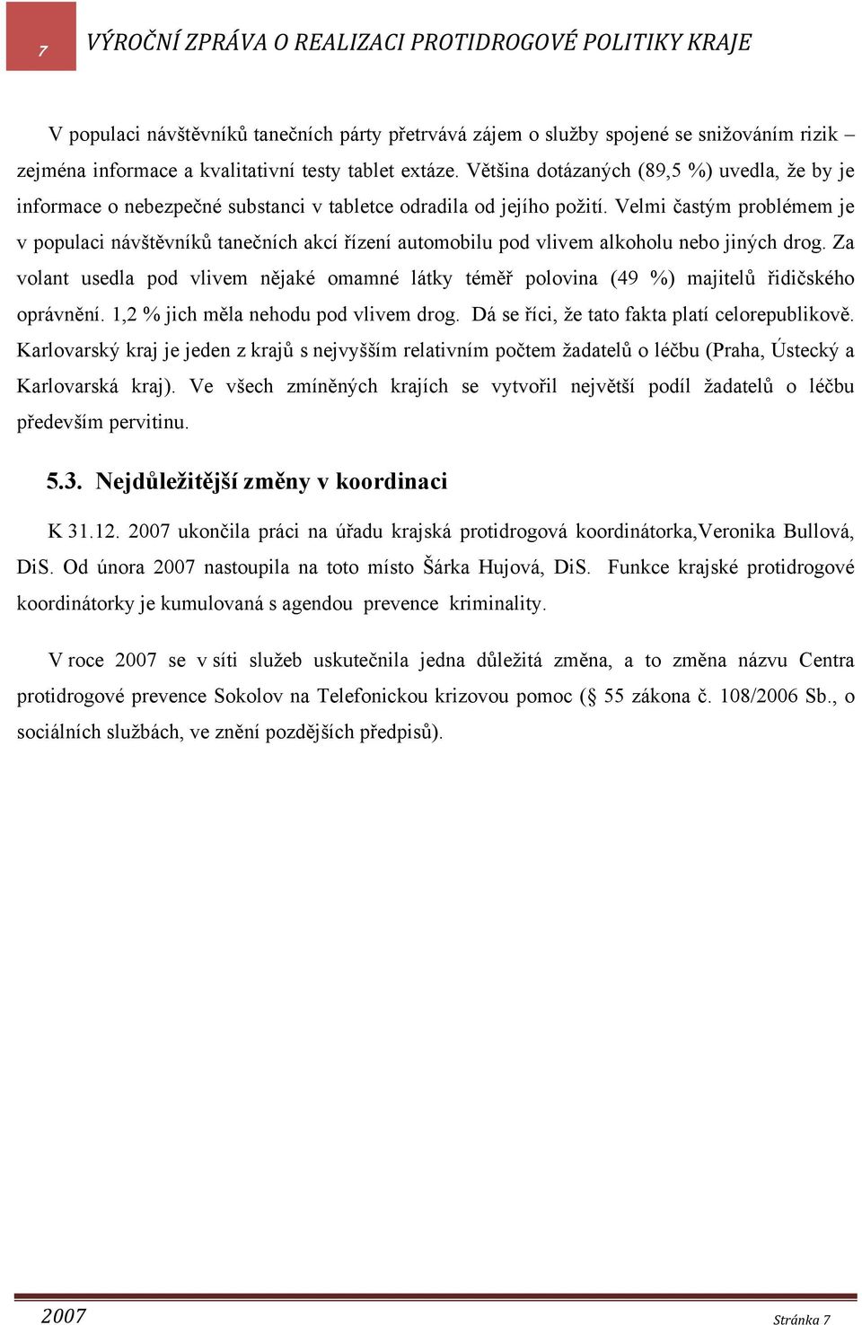 Velmi častým problémem je v populaci návštěvníků tanečních akcí řízení automobilu pod vlivem alkoholu nebo jiných drog.