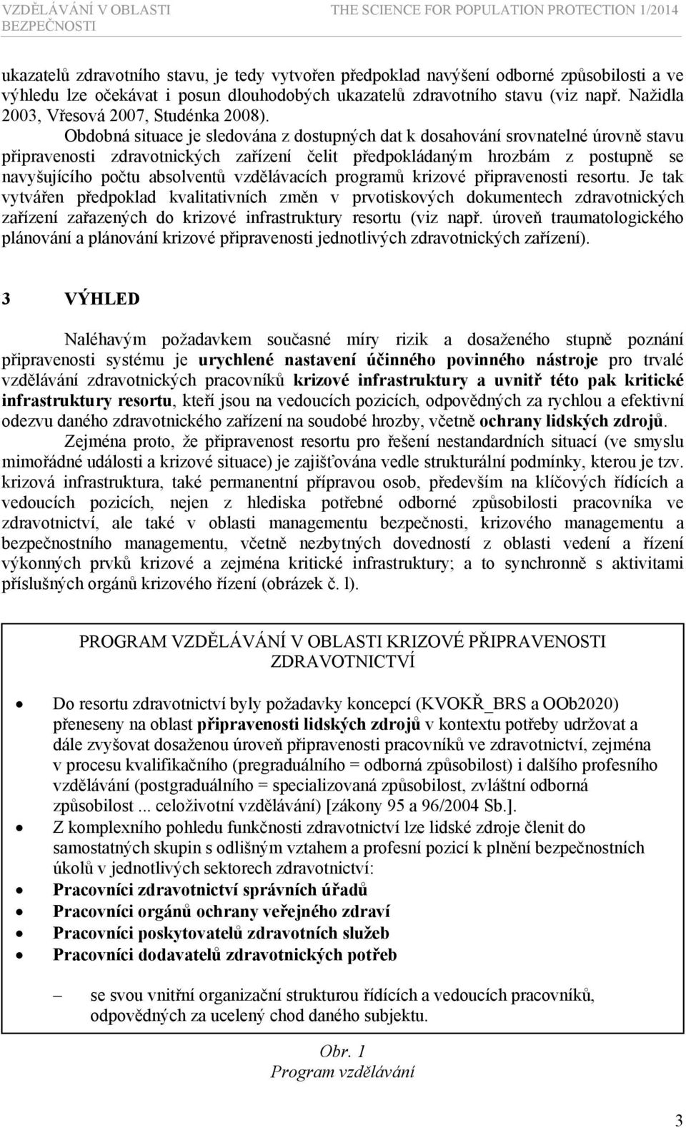 Obdobná situace je sledována z dostupných dat k dosahování srovnatelné úrovně stavu připravenosti zdravotnických zařízení čelit předpokládaným hrozbám z postupně se navyšujícího počtu absolventů