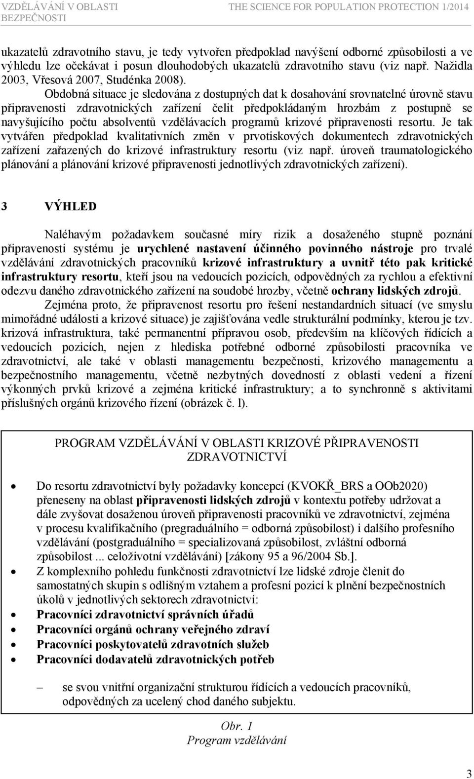 Obdobná situace je sledována z dostupných dat k dosahování srovnatelné úrovně stavu připravenosti zdravotnických zařízení čelit předpokládaným hrozbám z postupně se navyšujícího počtu absolventů