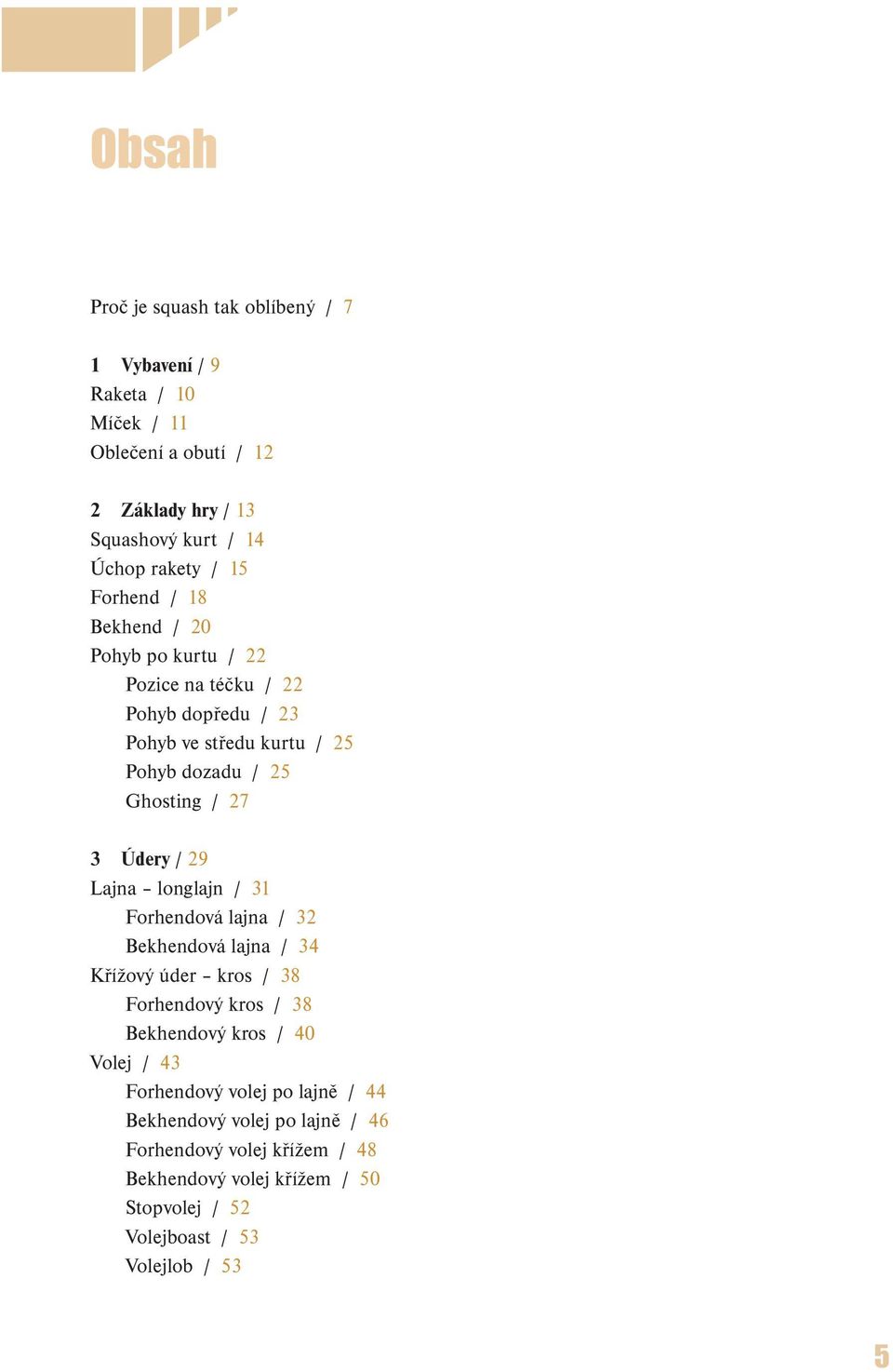 29 Lajna longlajn / 31 Forhendová lajna / 32 Bekhendová lajna / 34 Křížový úder kros / 38 Forhendový kros / 38 Bekhendový kros / 40 Volej / 43 Forhendový