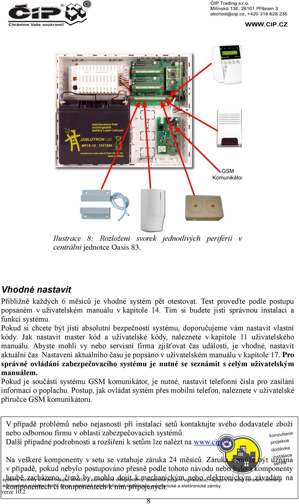 Pokud si chcete být jisti absolutní bezpečností systému, doporučujeme vám nastavit vlastní kódy. Jak nastavit master kód a uživatelské kódy, naleznete v kapitole 11 uživatelského manuálu.