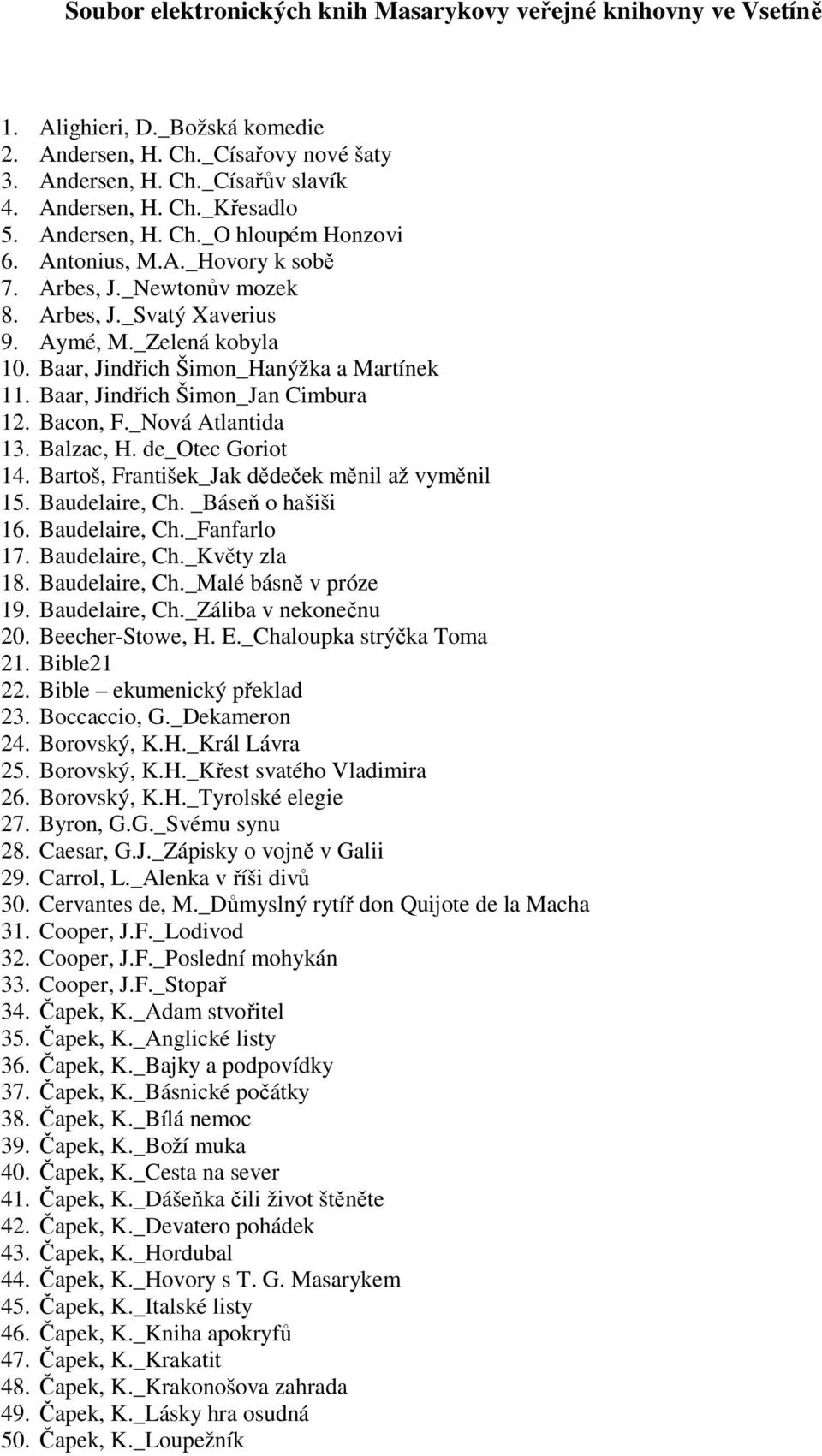 Baar, Jindřich Šimon_Jan Cimbura 12. Bacon, F._Nová Atlantida 13. Balzac, H. de_otec Goriot 14. Bartoš, František_Jak dědeček měnil až vyměnil 15. Baudelaire, Ch. _Báseň o hašiši 16. Baudelaire, Ch._Fanfarlo 17.