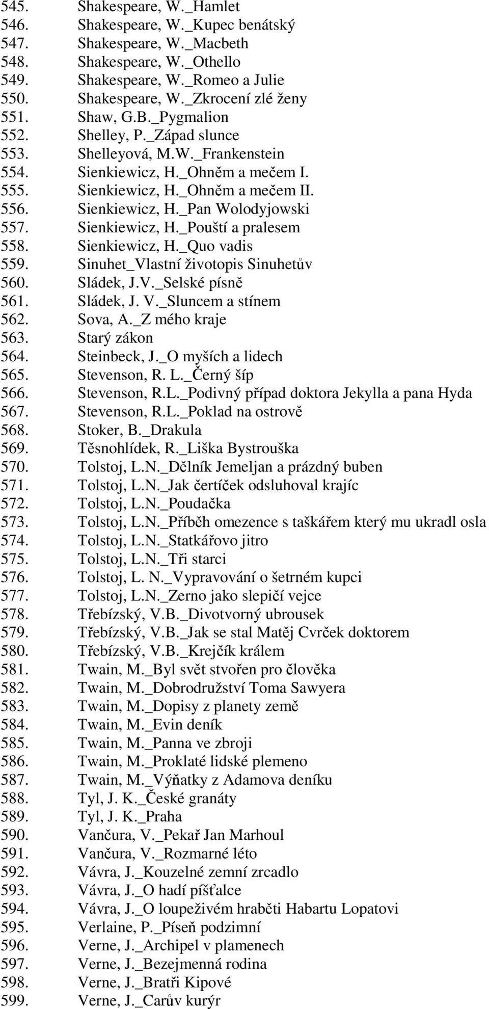 Sienkiewicz, H._Pouští a pralesem 558. Sienkiewicz, H._Quo vadis 559. Sinuhet_Vlastní životopis Sinuhetův 560. Sládek, J.V._Selské písně 561. Sládek, J. V._Sluncem a stínem 562. Sova, A.