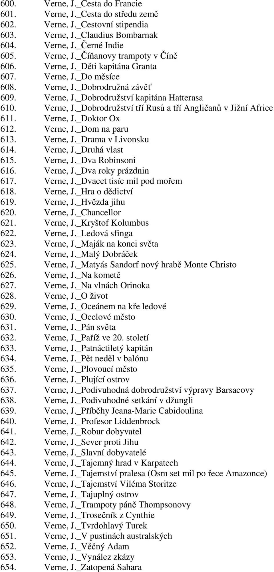 Verne, J._Doktor Ox 612. Verne, J._Dom na paru 613. Verne, J._Drama v Livonsku 614. Verne, J._Druhá vlast 615. Verne, J._Dva Robinsoni 616. Verne, J._Dva roky prázdnin 617. Verne, J._Dvacet tisíc mil pod mořem 618.