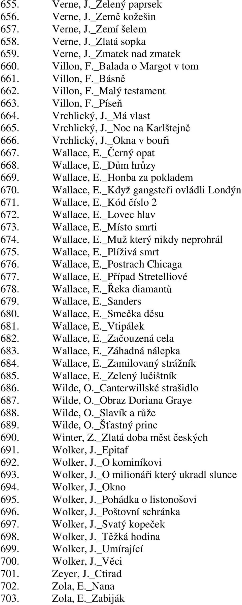 Wallace, E._Honba za pokladem 670. Wallace, E._Když gangsteři ovládli Londýn 671. Wallace, E._Kód číslo 2 672. Wallace, E._Lovec hlav 673. Wallace, E._Místo smrti 674. Wallace, E._Muž který nikdy neprohrál 675.