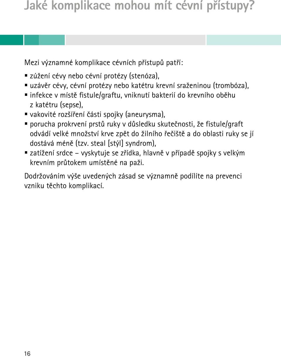 fistule/graftu, vniknutí bakterií do krevního oběhu z katétru (sepse), vakovité rozšíření části spojky (aneurysma), porucha prokrvení prstů ruky v důsledku skutečnosti, že