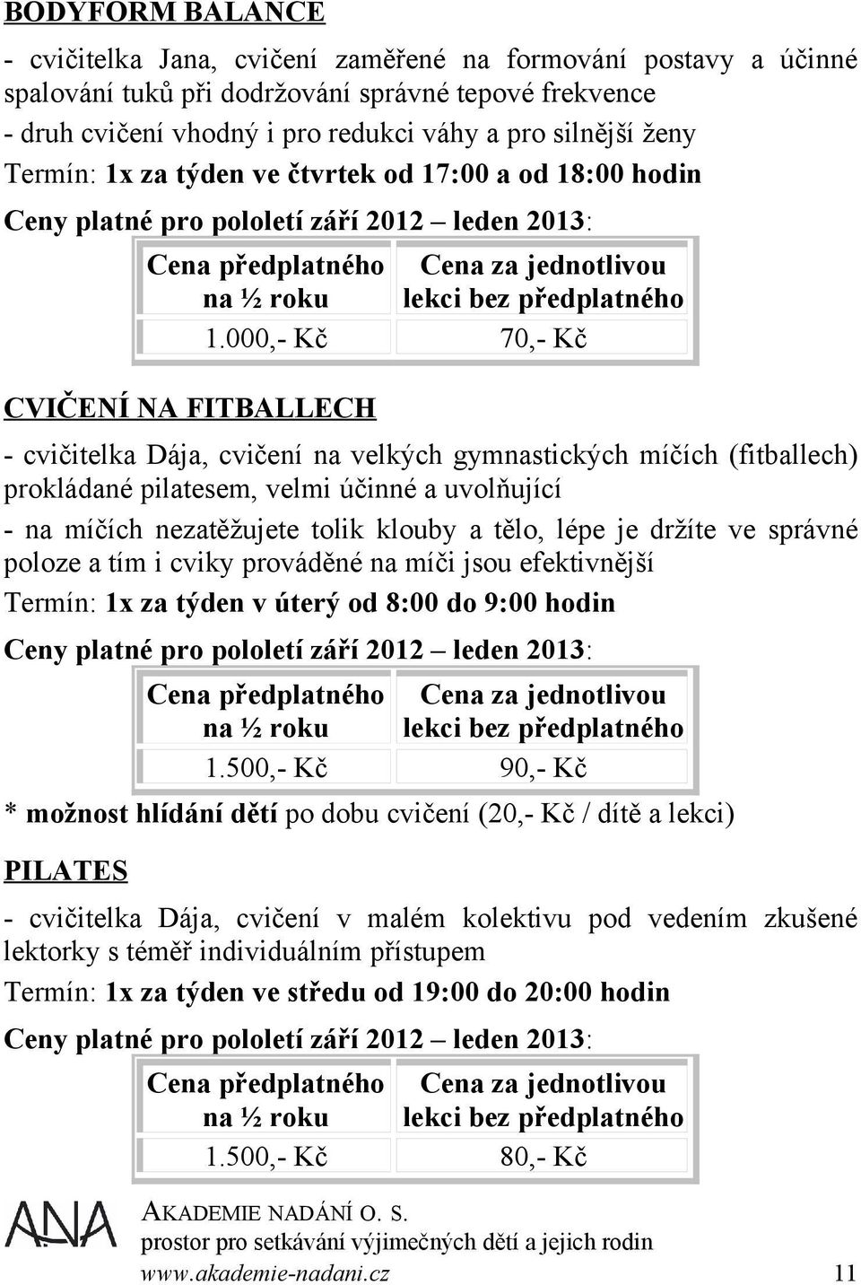 000,- Kč 70,- Kč CVIČENÍ NA FITBALLECH - cvičitelka Dája, cvičení na velkých gymnastických míčích (fitballech) prokládané pilatesem, velmi účinné a uvolňující - na míčích nezatěžujete tolik klouby a