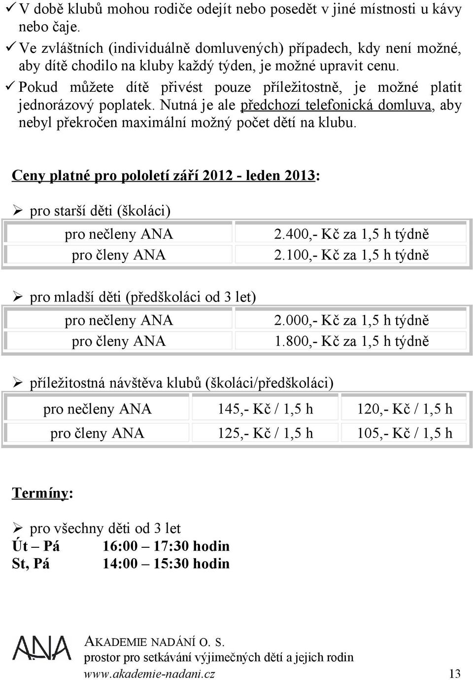 Pokud můžete dítě přivést pouze příležitostně, je možné platit jednorázový poplatek. Nutná je ale předchozí telefonická domluva, aby nebyl překročen maximální možný počet dětí na klubu.